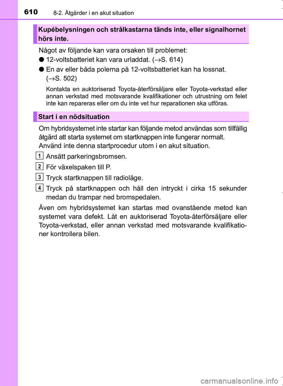 TOYOTA C_HR HYBRID 2016  Bruksanvisningar (in Swedish) 6108-2. Åtgärder i en akut situation
OM10538SE
Något av följande kan vara orsaken till problemet:
●12-voltsbatteriet kan vara urladdat. (→ S. 614)
● En av eller båda polerna på 12-voltsbat