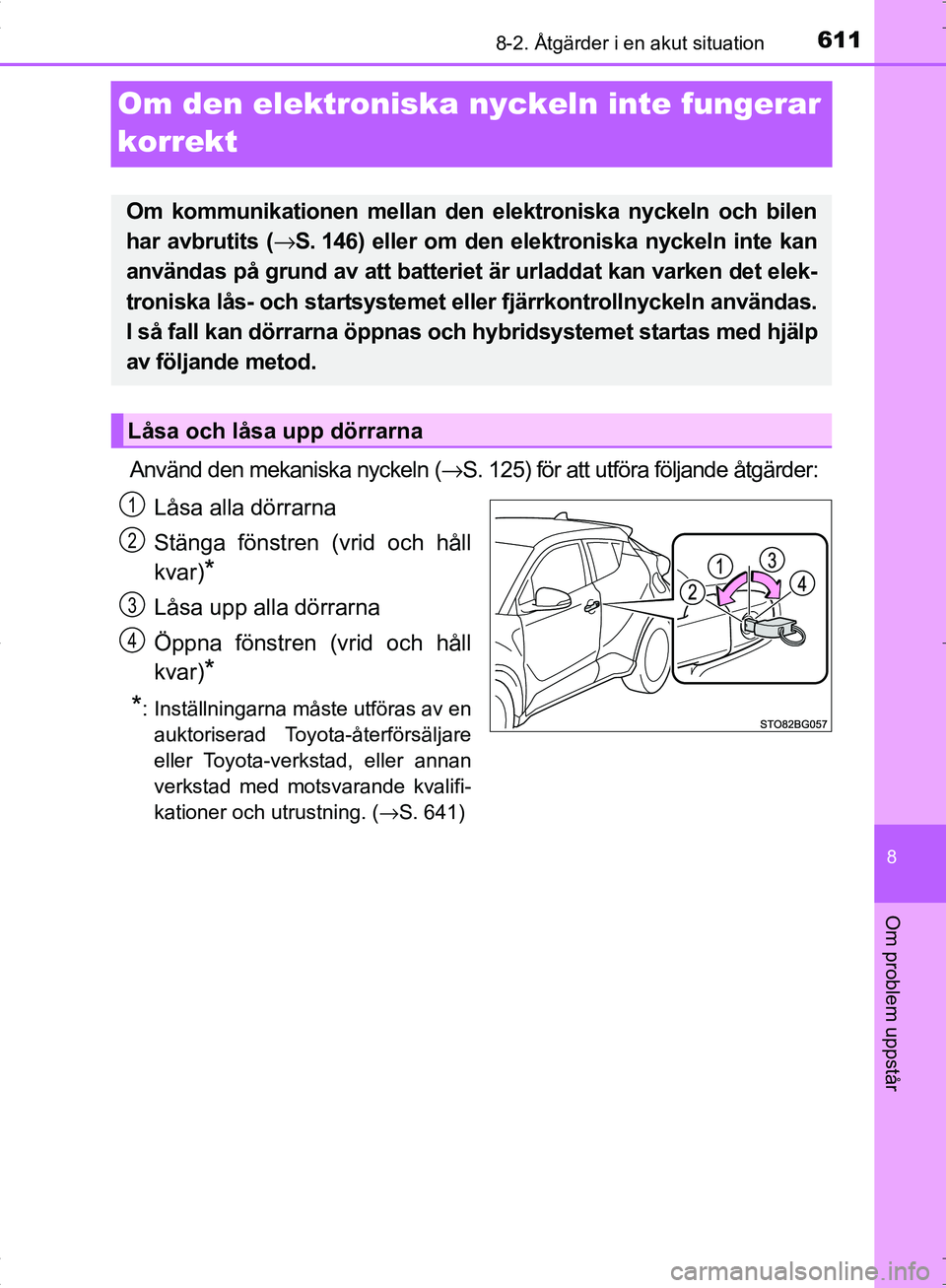 TOYOTA C_HR HYBRID 2016  Bruksanvisningar (in Swedish) 6118-2. Åtgärder i en akut situation
OM10538SE
8
Om problem uppstår
Om den elektroniska nyckeln inte fungerar 
korrekt
Använd den mekaniska nyckeln (→S. 125) för att utföra följande åtgärde