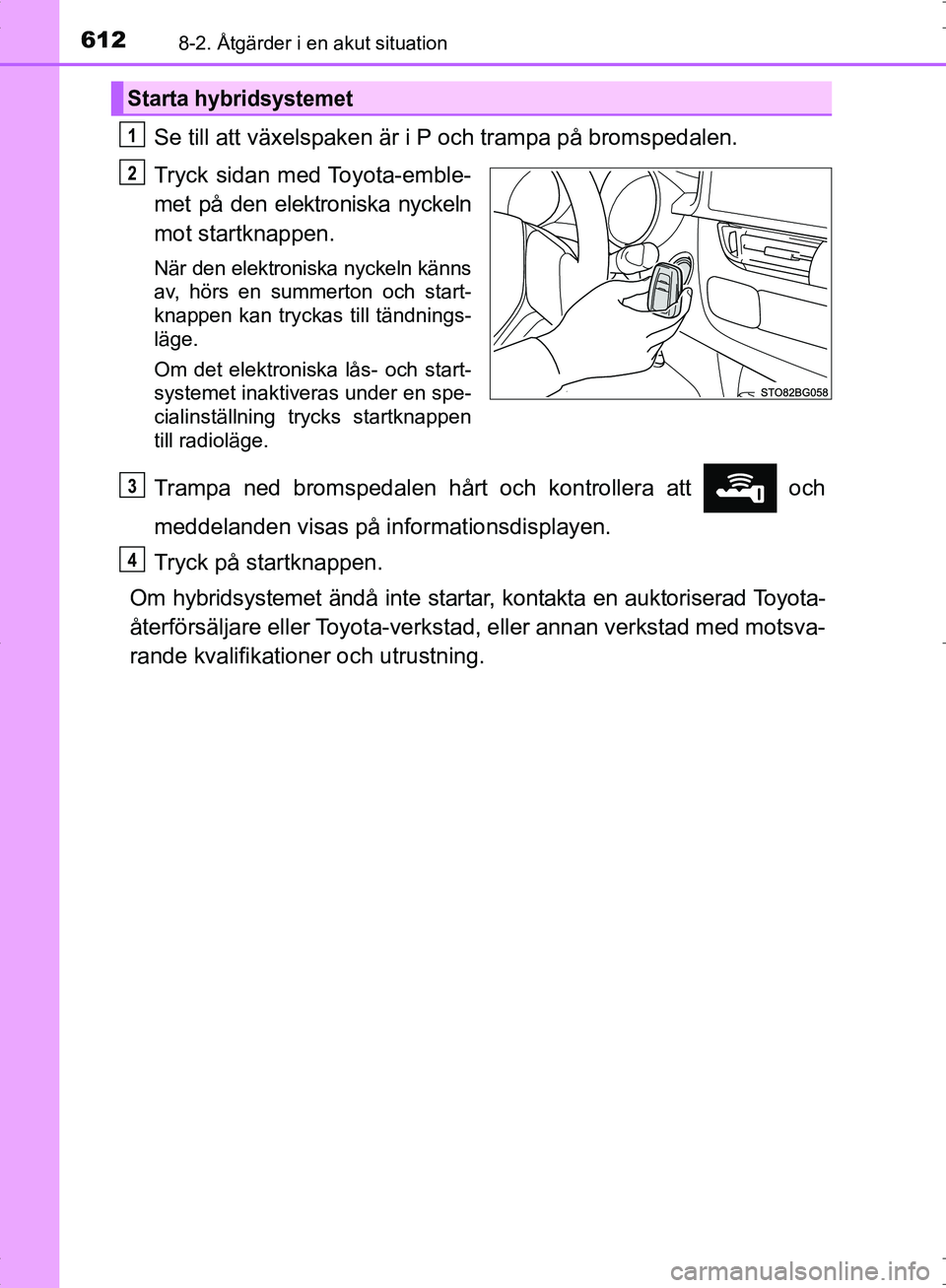 TOYOTA C_HR HYBRID 2016  Bruksanvisningar (in Swedish) 6128-2. Åtgärder i en akut situation
OM10538SE
Se till att växelspaken är i P och trampa på bromspedalen.
Tryck sidan med Toyota-emble-
met på den elektroniska nyckeln
mot startknappen.
När den