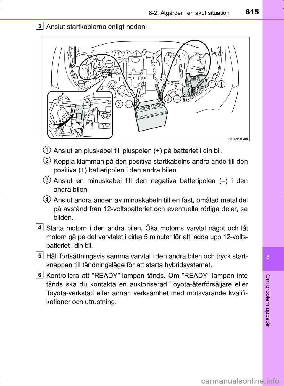TOYOTA C_HR HYBRID 2016  Bruksanvisningar (in Swedish) 6158-2. Åtgärder i en akut situation
OM10538SE
8
Om problem uppstår
Anslut startkablarna enligt nedan:Anslut en pluskabel till pluspolen (+) på batteriet i din bil.
Koppla klämman på den positiv