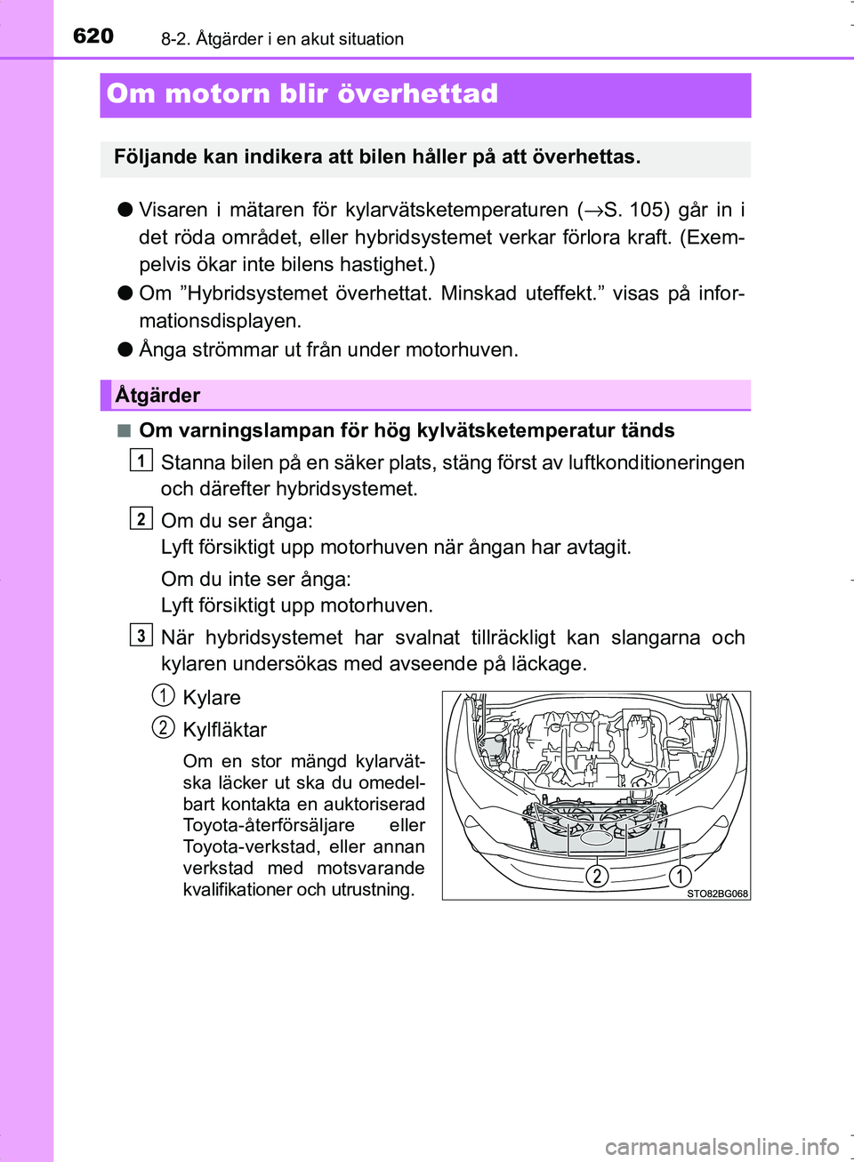 TOYOTA C_HR HYBRID 2016  Bruksanvisningar (in Swedish) 6208-2. Åtgärder i en akut situation
OM10538SE
Om motorn blir överhettad
●Visaren i mätaren för kylarvätsketemperaturen ( →S. 105) går in i
det röda området, eller hybridsystemet verkar f