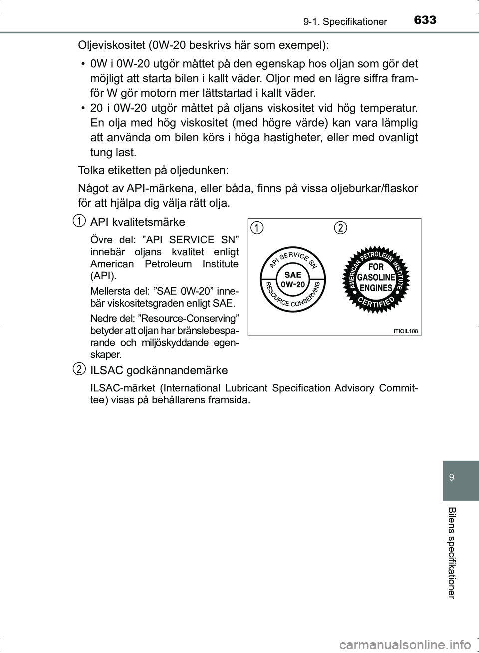 TOYOTA C_HR HYBRID 2016 Bruksanvisningar (in Swedish) 6339-1. Specifikationer
OM10538SE
9
Bilens specifikationer
Oljeviskositet (0W-20 beskrivs här som exempel):• 0W i 0W-20 utgör måttet på den egenskap hos oljan som gör det
möjligt att starta b TOYOTA C_HR HYBRID 2016 Bruksanvisningar (in Swedish) 6339-1. Specifikationer
OM10538SE
9
Bilens specifikationer
Oljeviskositet (0W-20 beskrivs här som exempel):• 0W i 0W-20 utgör måttet på den egenskap hos oljan som gör det
möjligt att starta b