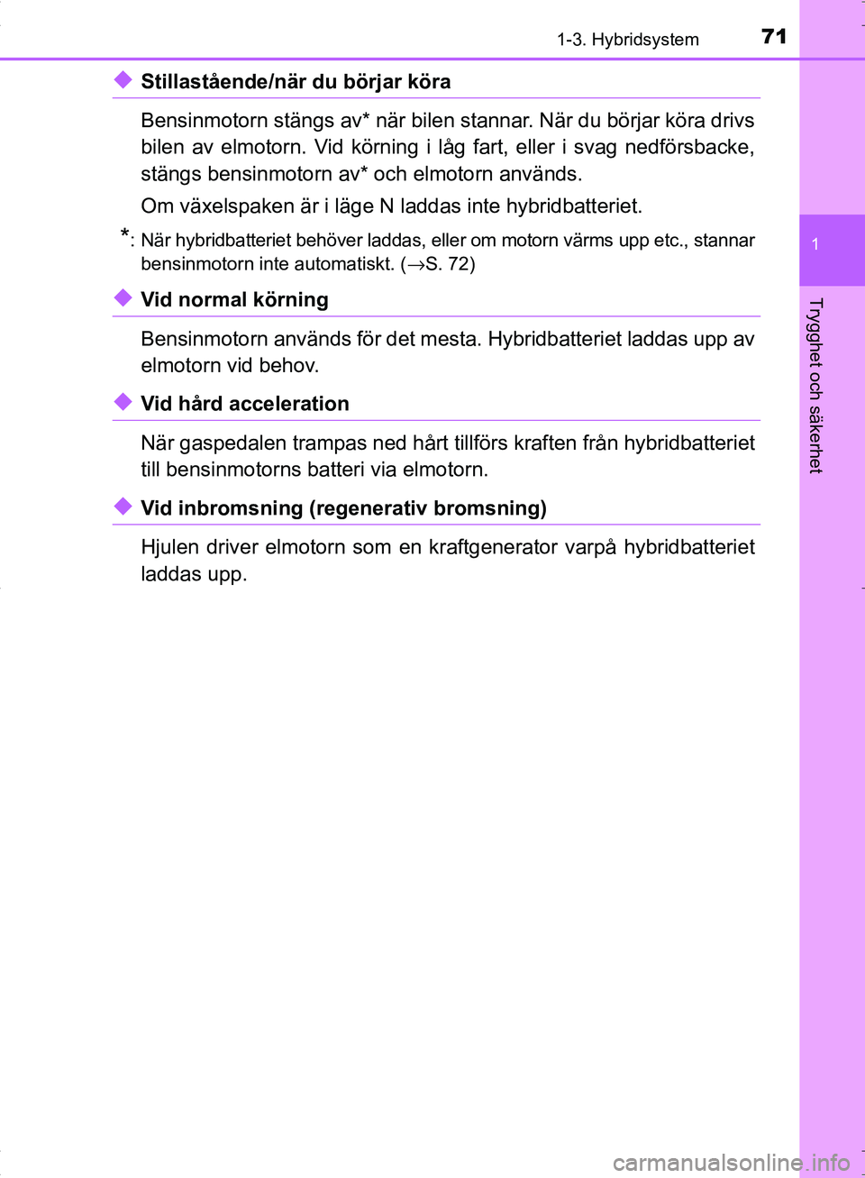 TOYOTA C_HR HYBRID 2016  Bruksanvisningar (in Swedish) 711-3. Hybridsystem
1
Trygghet och säkerhet
OM10538SE
◆Stillastående/när du börjar köra
Bensinmotorn stängs av* när bilen stannar. När du börjar köra drivs
bilen av elmotorn. Vid körning 