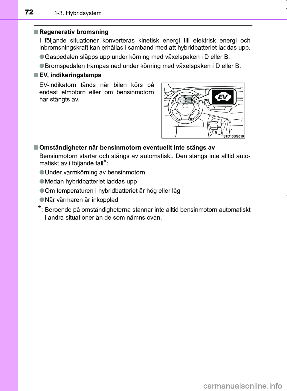TOYOTA C_HR HYBRID 2016  Bruksanvisningar (in Swedish) 721-3. Hybridsystem
OM10538SE
■Regenerativ bromsning
I följande situationer konverteras kinet isk energi till elektrisk energi och
inbromsningskraft kan erhållas i samband med att hybridbatteriet 