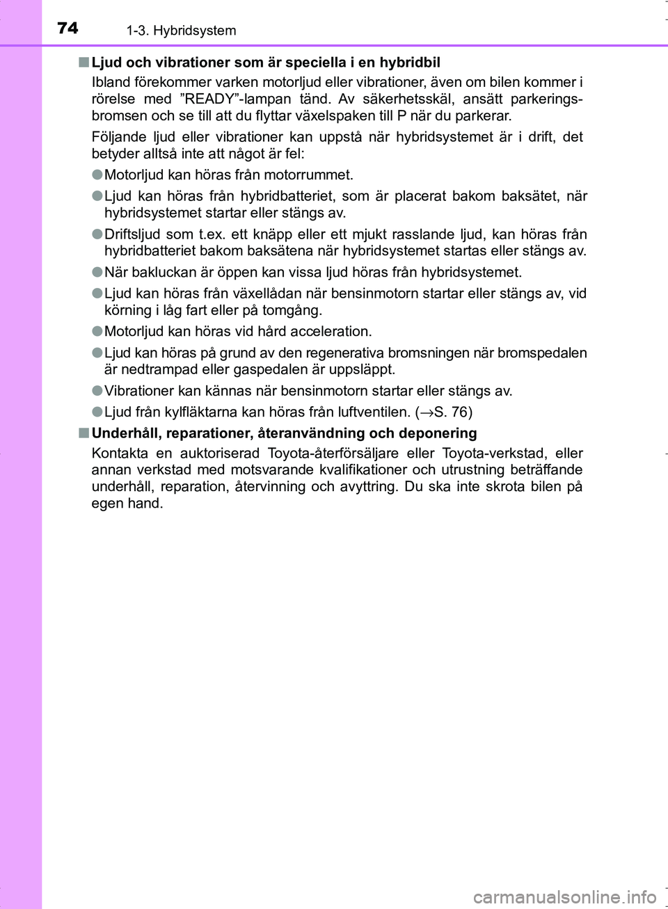 TOYOTA C_HR HYBRID 2016  Bruksanvisningar (in Swedish) 741-3. Hybridsystem
OM10538SE■
Ljud och vibrationer som är speciella i en hybridbil
Ibland förekommer varken motorljud eller vibrationer, även om bilen kommer i
rörelse med ”READY”-lampan t