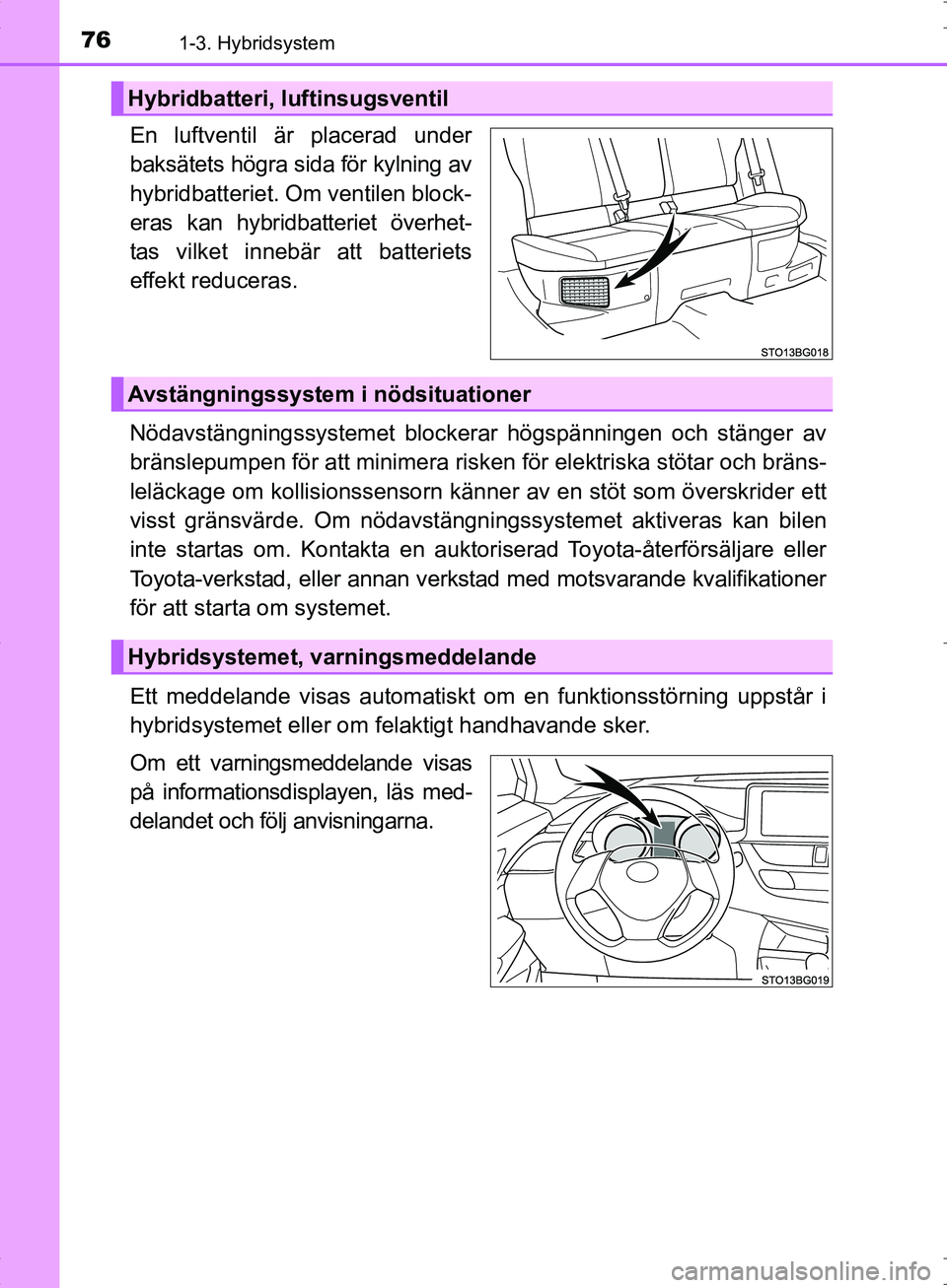 TOYOTA C_HR HYBRID 2017 Bruksanvisningar (in Swedish) 761-3. Hybridsystem
OM10538SE
En luftventil är placerad under
baksätets högra sida för kylning av
hybridbatteriet. Om ventilen block-
eras kan hybridbatteriet överhet-
tas vilket innebär att bat TOYOTA C_HR HYBRID 2017 Bruksanvisningar (in Swedish) 761-3. Hybridsystem
OM10538SE
En luftventil är placerad under
baksätets högra sida för kylning av
hybridbatteriet. Om ventilen block-
eras kan hybridbatteriet överhet-
tas vilket innebär att bat
