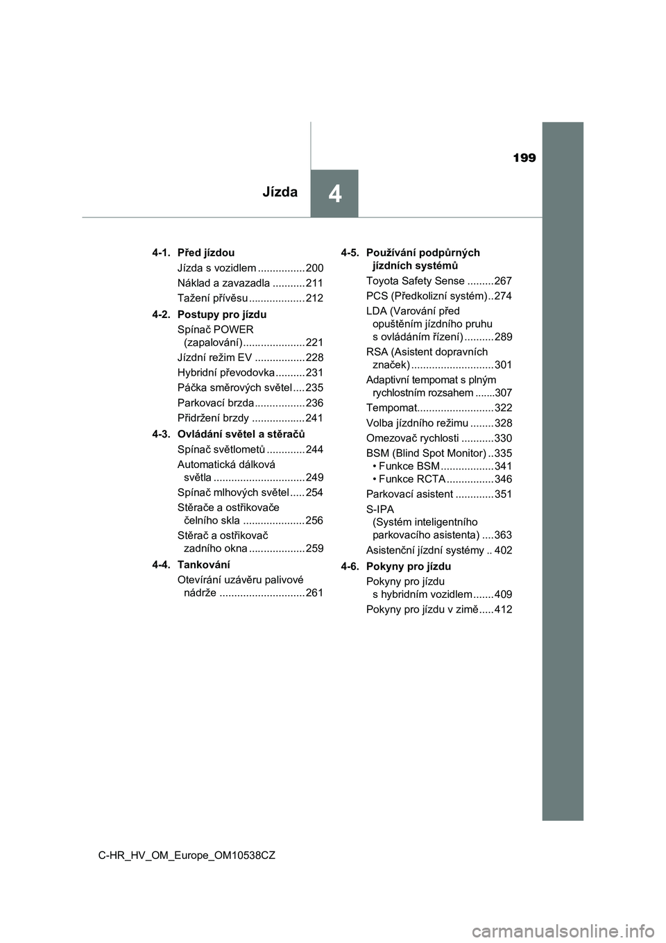 TOYOTA C_HR HYBRID 2016  Návod na použití (in Czech) 199
4Jízda
C-HR_HV_OM_Europe_OM10538CZ4-1. Před jízdou
Jízda s vozidlem ................ 200
Náklad a zavazadla ........... 211
Tažení přívěsu ................... 212
4-2. Postupy pro jízdu