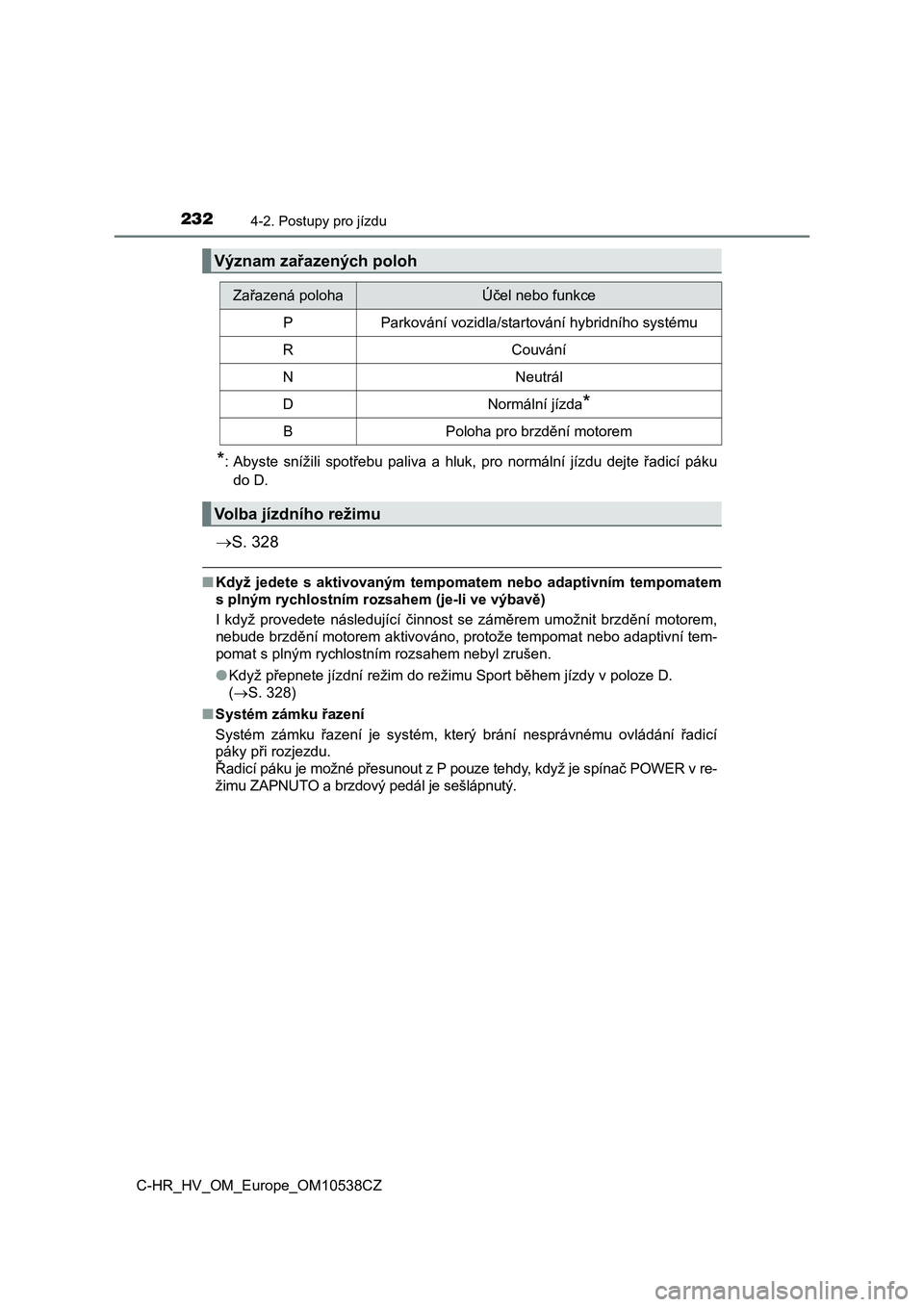 TOYOTA C_HR HYBRID 2017  Návod na použití (in Czech) 2324-2. Postupy pro jízdu
C-HR_HV_OM_Europe_OM10538CZ
*: Abyste  snížili  spotřebu  paliva  a  hluk,  pro  normální  jízdu  dejte  řadicí  páku
do D.
S. 328
■Když  jedete  s  aktivovan