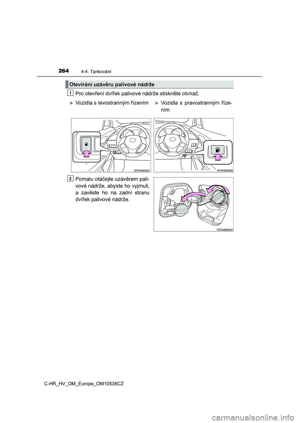 TOYOTA C_HR HYBRID 2017  Návod na použití (in Czech) 2644-4. Tankování
C-HR_HV_OM_Europe_OM10538CZ
Pro otevření dvířek palivové nádrže stiskněte otvírač.
Pomalu otáčejte uzávěrem pali-
vové nádrže, abyste ho vyjmuli,
a  zavěste  ho  