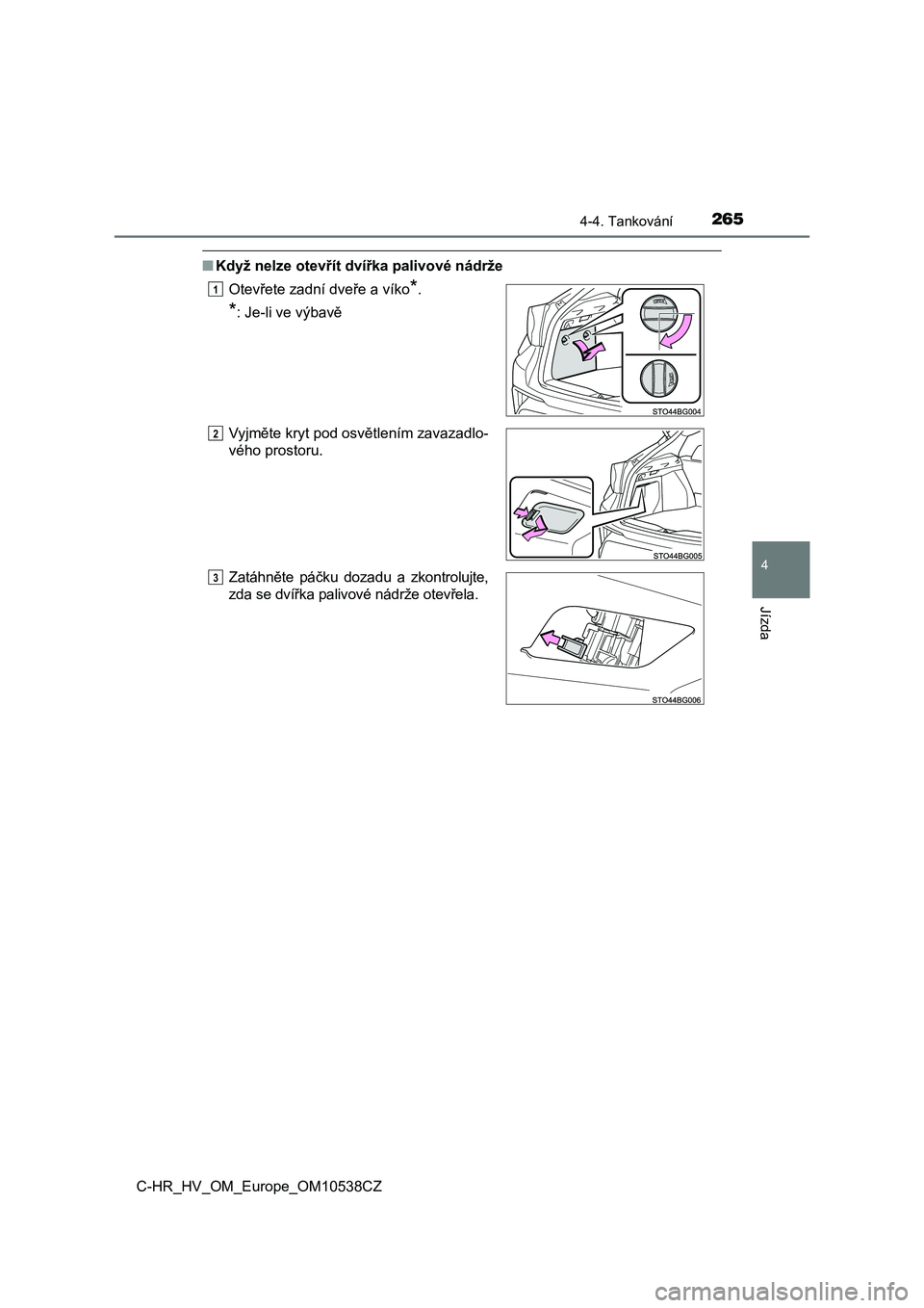 TOYOTA C_HR HYBRID 2017  Návod na použití (in Czech) 2654-4. Tankování
4
Jízda
C-HR_HV_OM_Europe_OM10538CZ
■Když nelze otevřít dvířka palivové nádrže
Otevřete zadní dveře a víko
*.
*: Je-li ve výbavě
Vyjměte kryt pod osvětlením zav