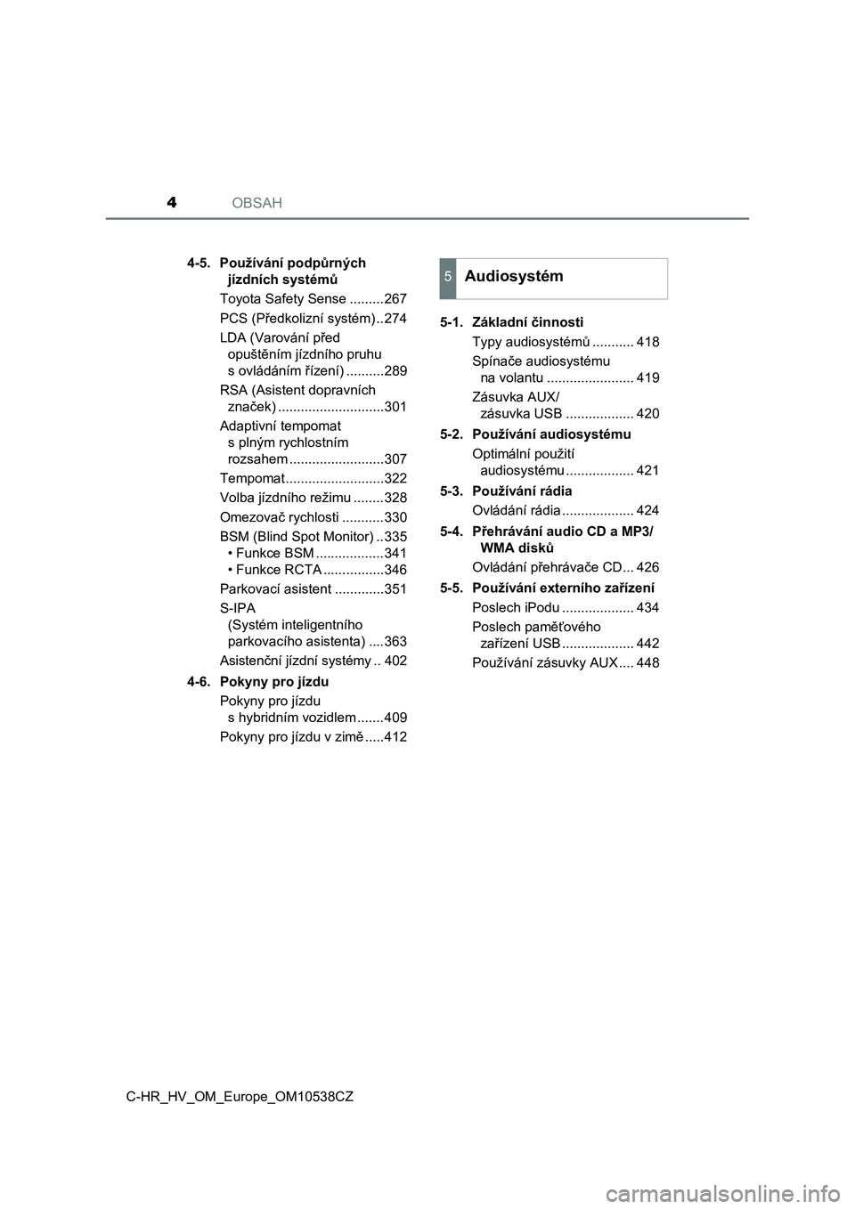 TOYOTA C_HR HYBRID 2017  Návod na použití (in Czech) OBSAH4
C-HR_HV_OM_Europe_OM10538CZ4-5. Používání podpůrných 
jízdních systémů
Toyota Safety Sense .........267
PCS (Předkolizní systém) ..274
LDA (Varování před 
opuštěním jízdníh