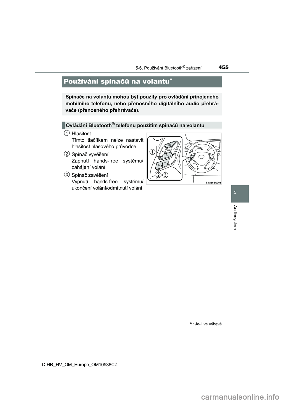 TOYOTA C_HR HYBRID 2017  Návod na použití (in Czech) 455
5
5-6. Používání Bluetooth® zařízení
Audiosystém
C-HR_HV_OM_Europe_OM10538CZ
Používání spínačů na volantu
Hlasitost 
Tímto  tlačítkem nelze  nastavit
hlasitost hlasového pr�