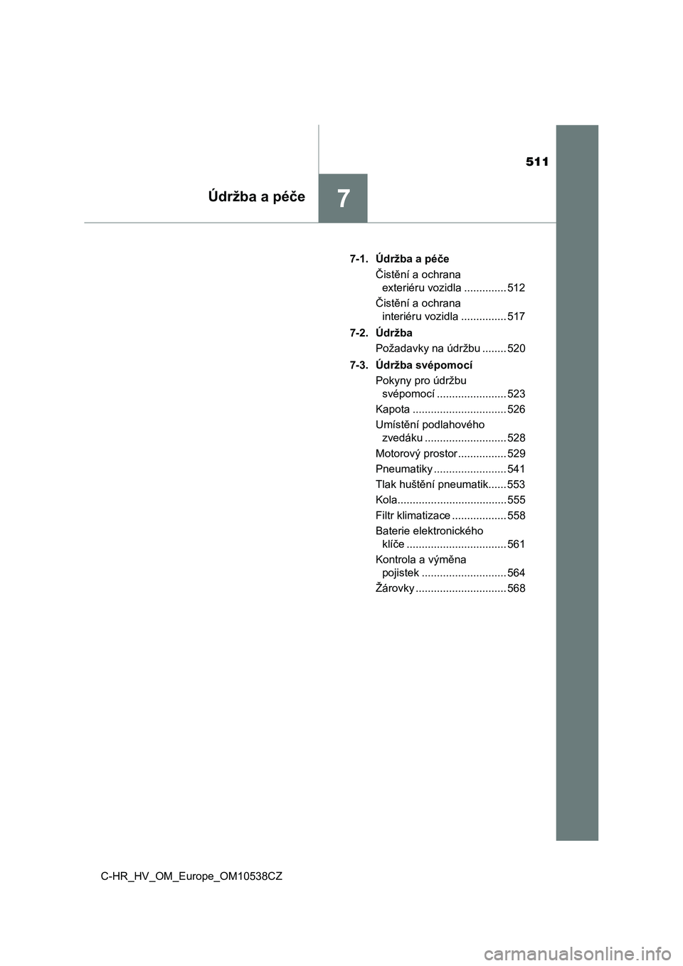 TOYOTA C_HR HYBRID 2017  Návod na použití (in Czech) 511
7Údržba a péče
C-HR_HV_OM_Europe_OM10538CZ7-1. Údržba a péče
Čistění a ochrana 
exteriéru vozidla .............. 512
Čistění a ochrana 
interiéru vozidla ............... 517
7-2. �
