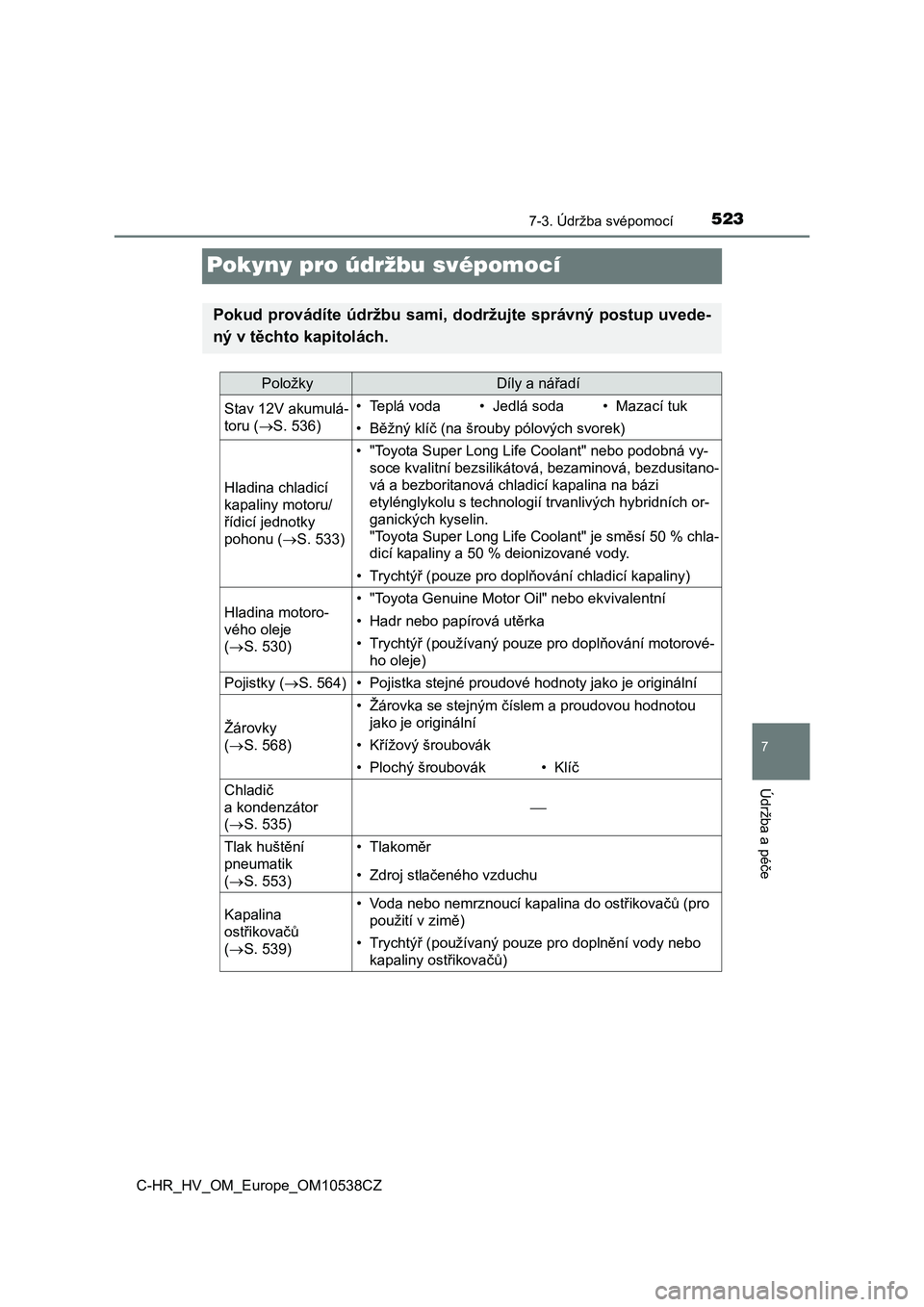 TOYOTA C_HR HYBRID 2017  Návod na použití (in Czech) 5237-3. Údržba svépomocí
C-HR_HV_OM_Europe_OM10538CZ
7
Údržba a péče
Pokyny pro údržbu svépomocí
Pokud provádíte údržbu sami, dodržujte správný postup uvede-
ný v těchto kapitolá