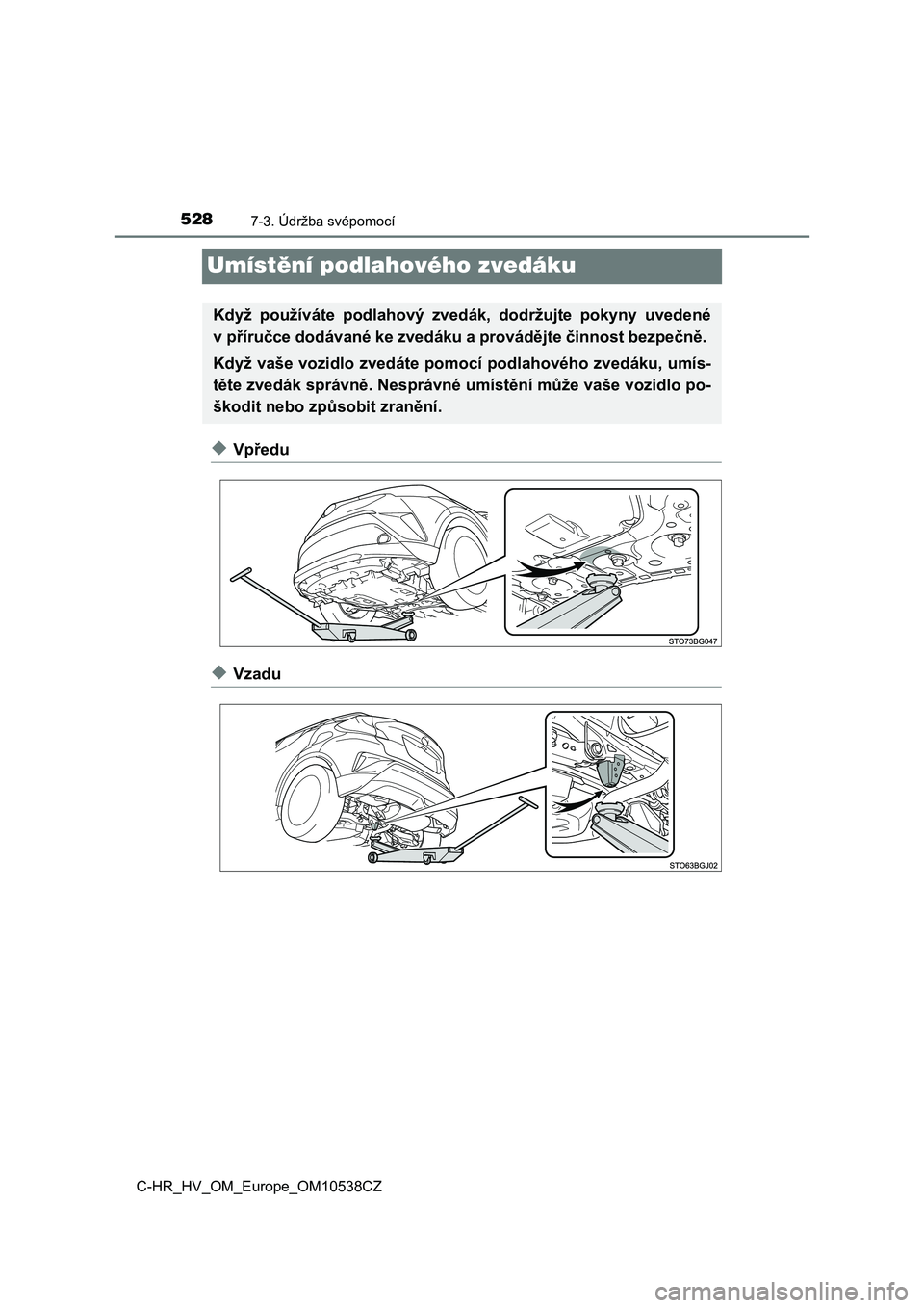 TOYOTA C_HR HYBRID 2017  Návod na použití (in Czech) 5287-3. Údržba svépomocí
C-HR_HV_OM_Europe_OM10538CZ
Umístění podlahového zvedáku
◆Vpředu
◆Vzadu
Když  používáte  podlahový  zvedák,  dodržujte  pokyny  uvedené
v příručce dod
