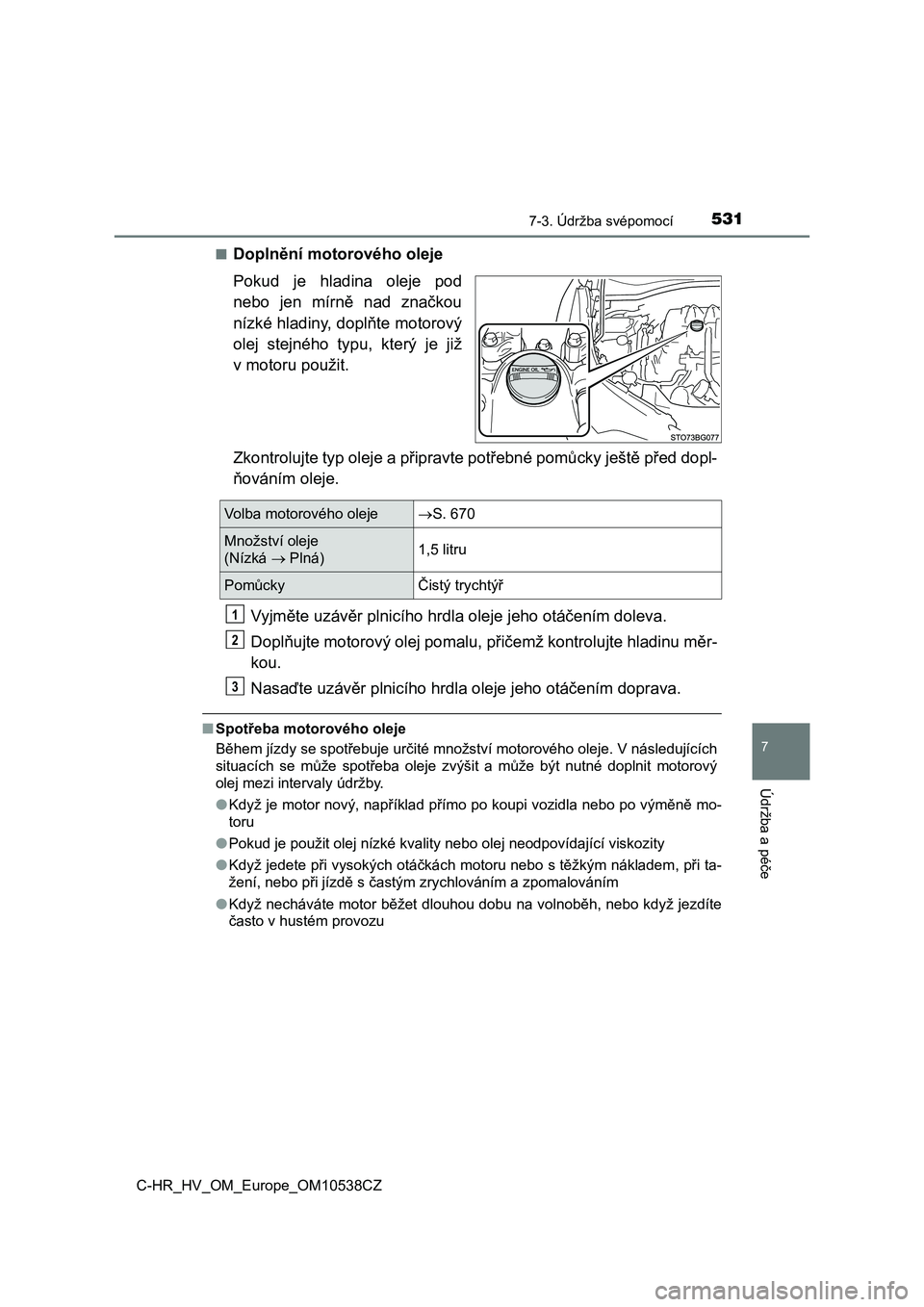 TOYOTA C_HR HYBRID 2017  Návod na použití (in Czech) 5317-3. Údržba svépomocí
C-HR_HV_OM_Europe_OM10538CZ
7
Údržba a péče
■Doplnění motorového oleje
Pokud  je  hladina  oleje  pod
nebo  jen  mírně  nad  značkou
nízké hladiny, doplňte 