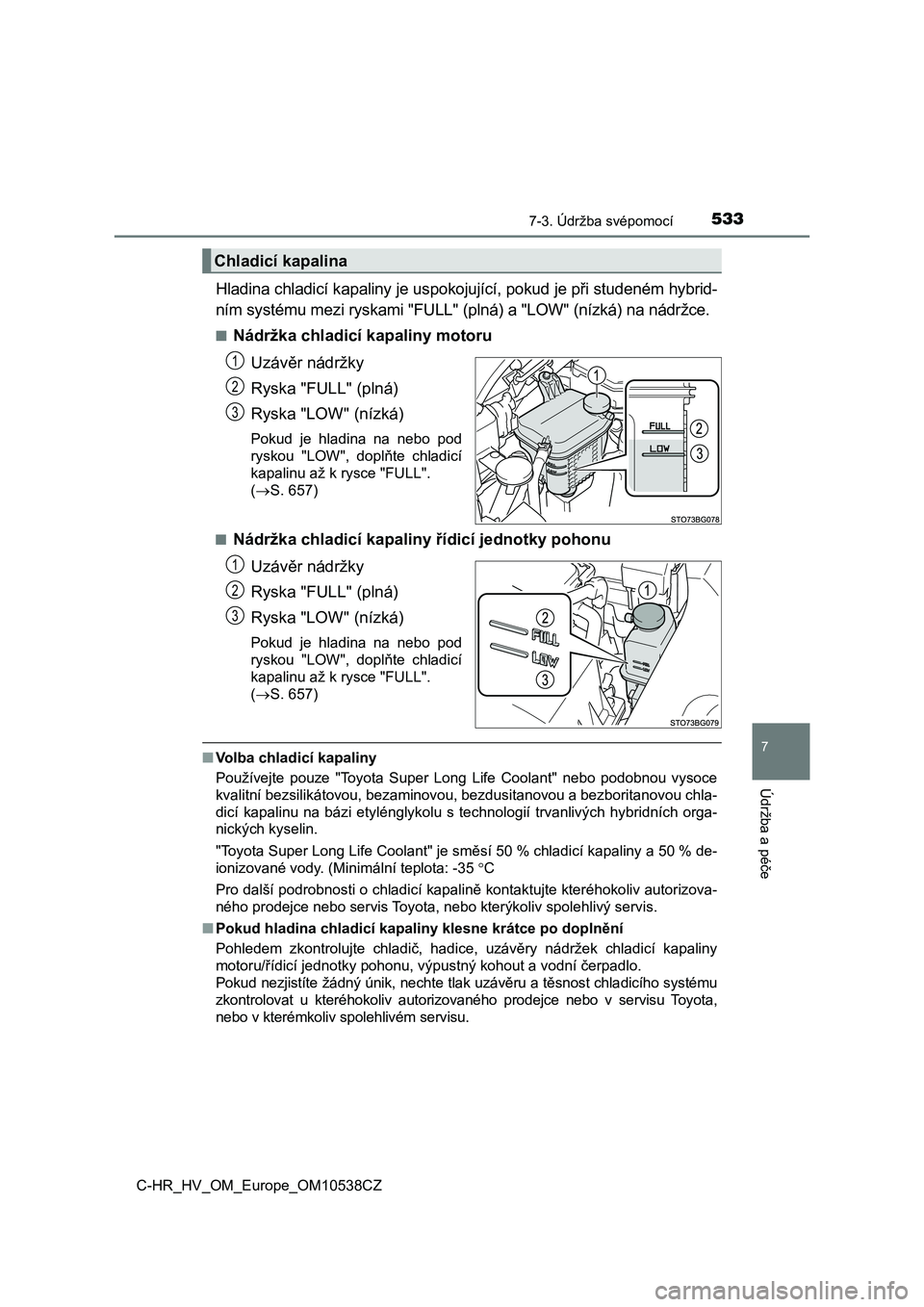 TOYOTA C_HR HYBRID 2017  Návod na použití (in Czech) 5337-3. Údržba svépomocí
C-HR_HV_OM_Europe_OM10538CZ
7
Údržba a péče
Hladina chladicí kapaliny je uspokojující, pokud je při studeném hybrid-
ním systému mezi ryskami "FULL" (pl