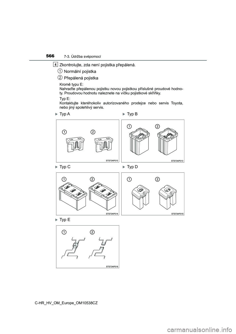 TOYOTA C_HR HYBRID 2017  Návod na použití (in Czech) 5667-3. Údržba svépomocí
C-HR_HV_OM_Europe_OM10538CZ
Zkontrolujte, zda není pojistka přepálená.
Normální pojistka
Přepálená pojistka
Kromě typu E:
Nahraďte  přepálenou  pojistku novou