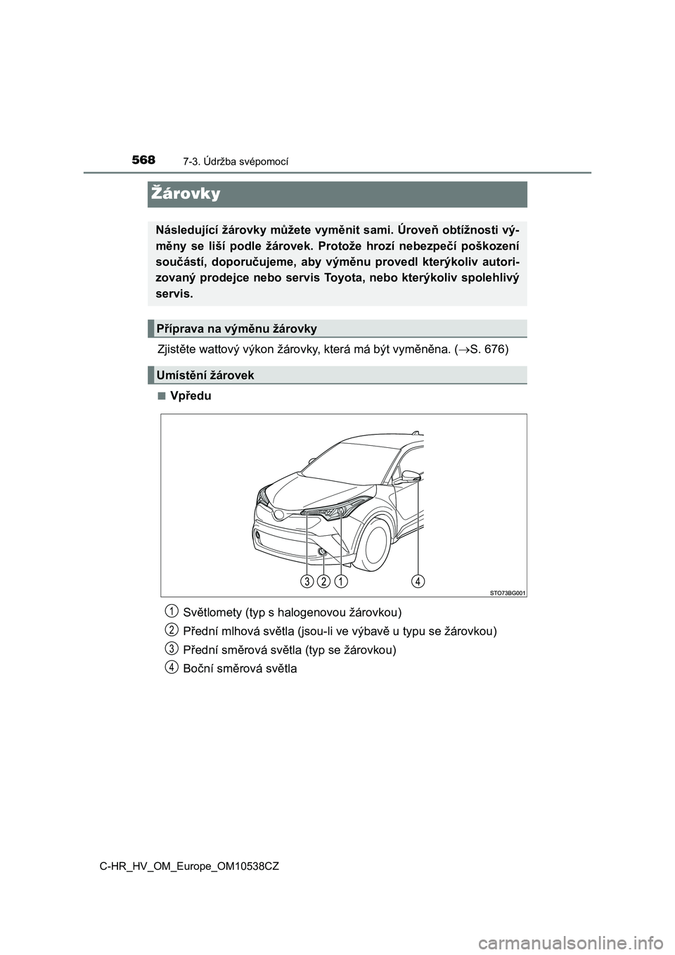TOYOTA C_HR HYBRID 2017  Návod na použití (in Czech) 5687-3. Údržba svépomocí
C-HR_HV_OM_Europe_OM10538CZ
Žárovky
Zjistěte wattový výkon žárovky, která má být vyměněna. (S. 676)
■Vpředu
Následující žárovky můžete vyměnit sa