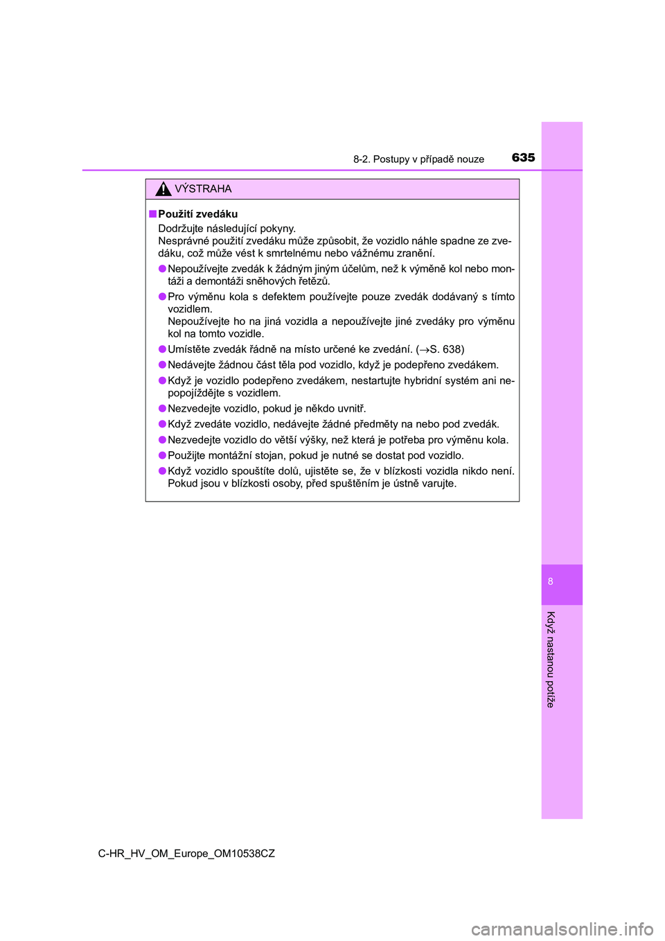 TOYOTA C_HR HYBRID 2017  Návod na použití (in Czech) 6358-2. Postupy v případě nouze
C-HR_HV_OM_Europe_OM10538CZ
8
Když nastanou potíže
VÝSTRAHA
■Použití zvedáku
Dodržujte následující pokyny. 
Nesprávné použití zvedáku může způso