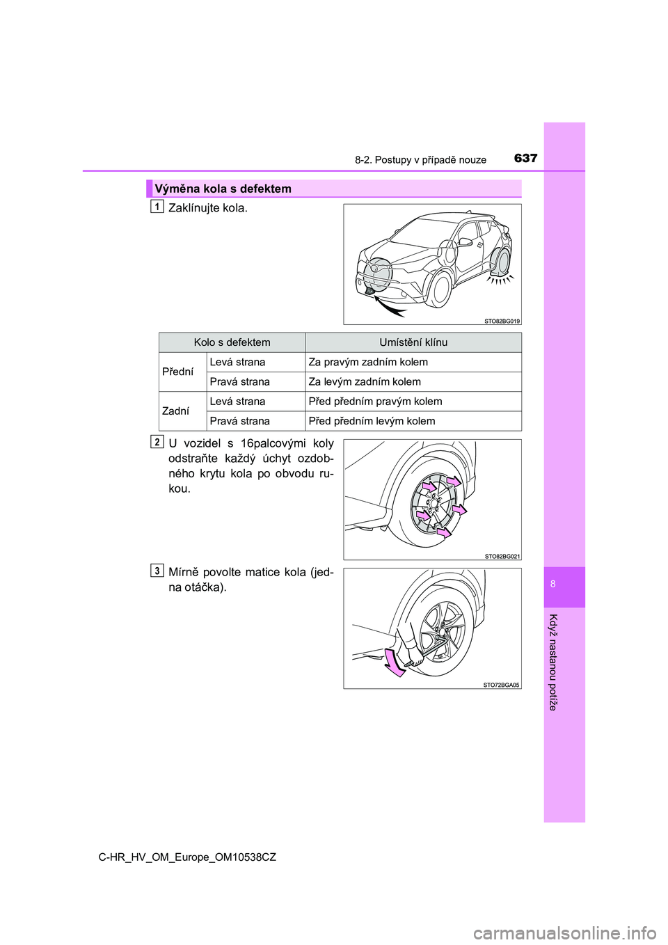 TOYOTA C_HR HYBRID 2017 Návod na použití (in Czech) 6378-2. Postupy v případě nouze
C-HR_HV_OM_Europe_OM10538CZ
8
Když nastanou potíže
Zaklínujte kola.
U vozidel s 16palcovými koly
odstraňte každý úchyt ozdob-
ného krytu kola po TOYOTA C_HR HYBRID 2017 Návod na použití (in Czech) 6378-2. Postupy v případě nouze
C-HR_HV_OM_Europe_OM10538CZ
8
Když nastanou potíže
Zaklínujte kola.
U vozidel s 16palcovými koly
odstraňte každý úchyt ozdob-
ného krytu kola po