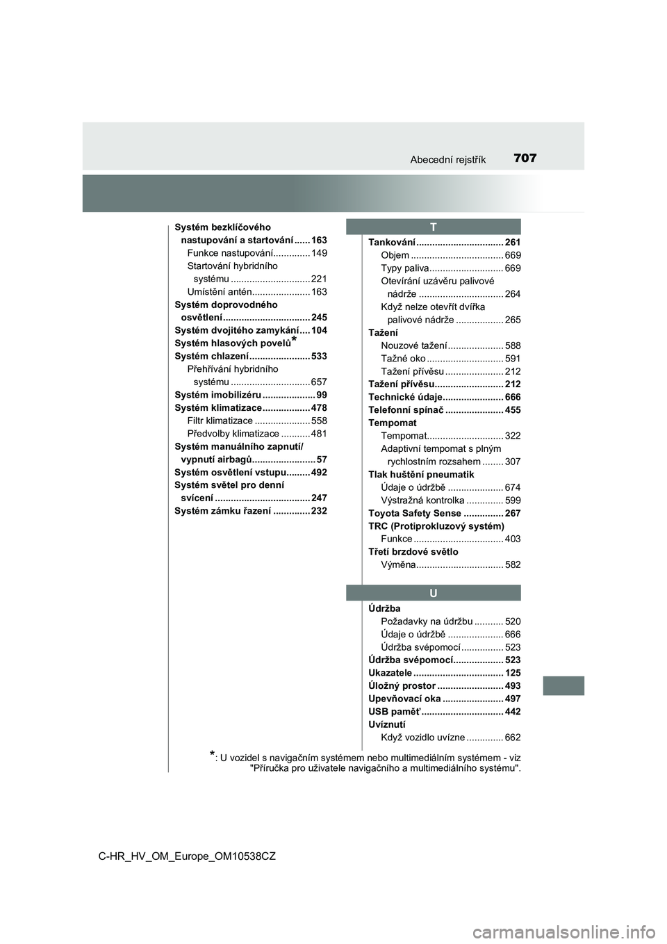 TOYOTA C_HR HYBRID 2017  Návod na použití (in Czech) 707Abecední rejstřík
C-HR_HV_OM_Europe_OM10538CZ
Systém bezklíčového 
nastupování a startování ...... 163
Funkce nastupování.............. 149
Startování hybridního 
systému .........
