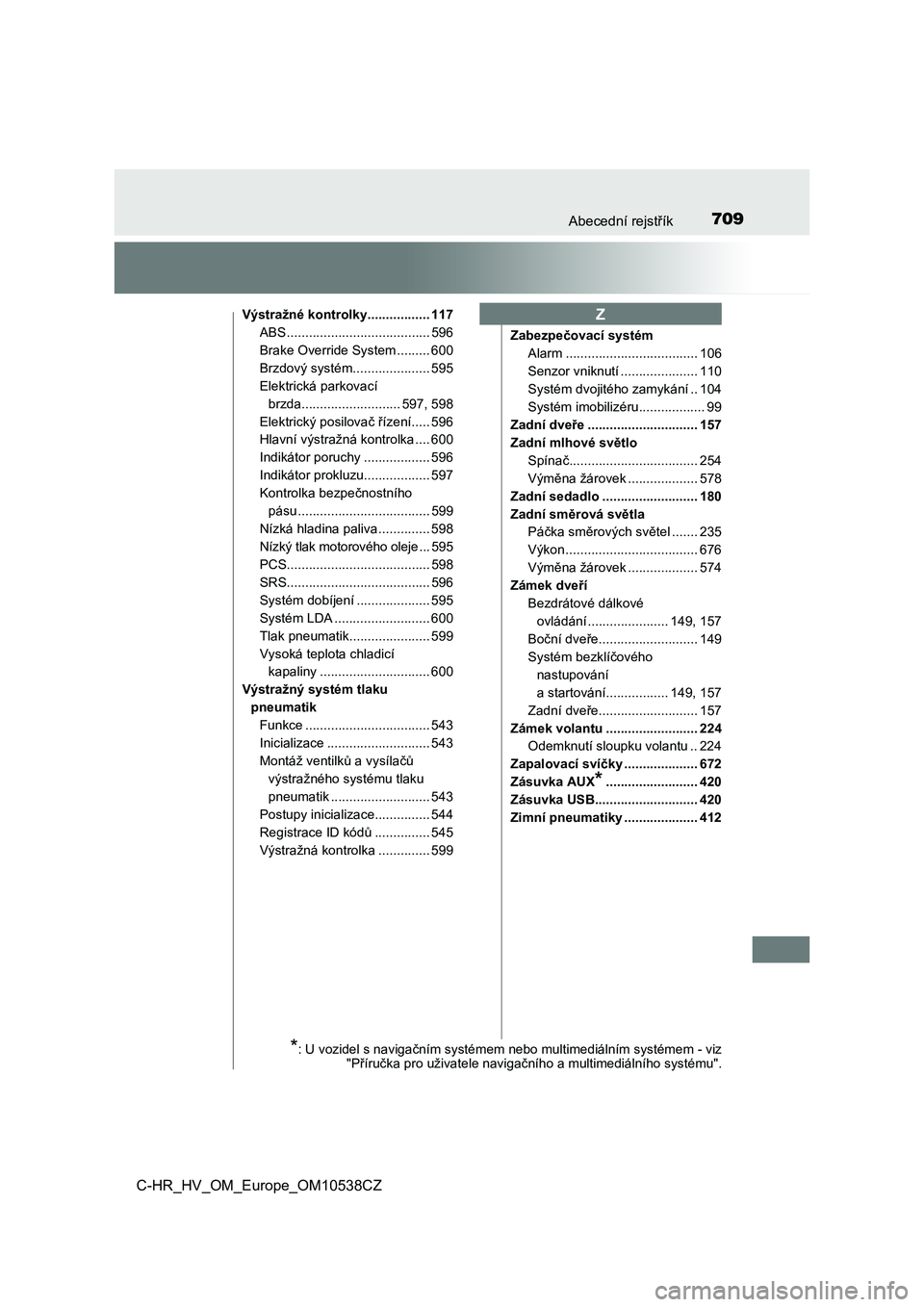 TOYOTA C_HR HYBRID 2017  Návod na použití (in Czech) 709Abecední rejstřík
C-HR_HV_OM_Europe_OM10538CZ
Výstražné kontrolky................. 117
ABS ....................................... 596
Brake Override System ......... 600
Brzdový systém....