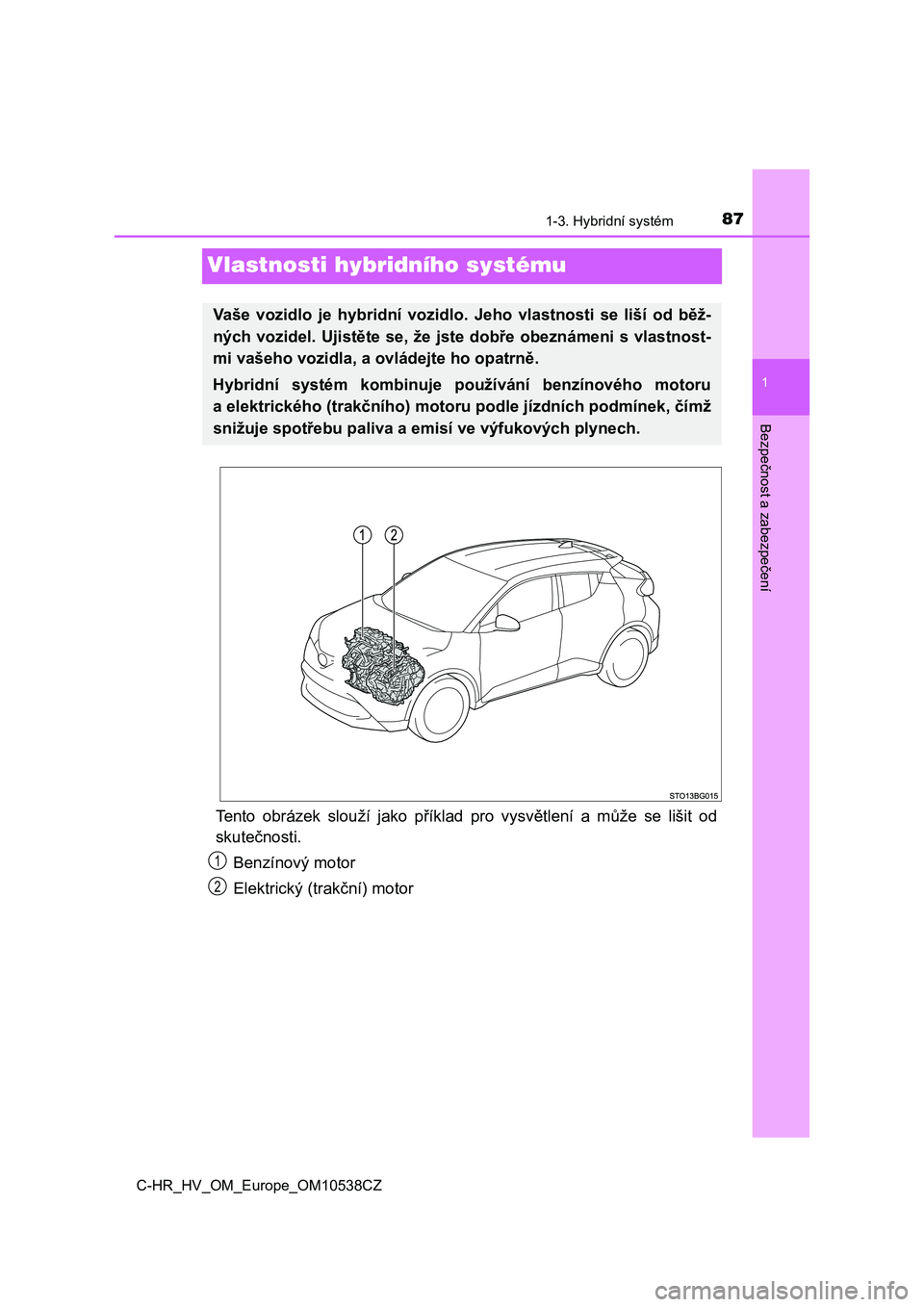 TOYOTA C_HR HYBRID 2017  Návod na použití (in Czech) 87
1
1-3. Hybridní systém
Bezpečnost a zabezpečení
C-HR_HV_OM_Europe_OM10538CZ
Vlastnosti hybridního systému
Tento  obrázek  slouží  jako  příklad  pro  vysvětlení  a  může  se  lišit