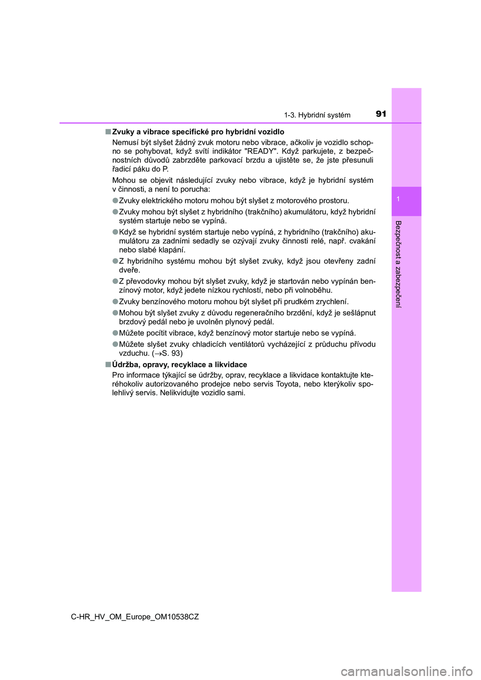 TOYOTA C_HR HYBRID 2016  Návod na použití (in Czech) 911-3. Hybridní systém
1
Bezpečnost a zabezpečení
C-HR_HV_OM_Europe_OM10538CZ■Zvuky a vibrace specifické pro hybridní vozidlo
Nemusí být slyšet žádný zvuk motoru nebo vibrace, ačkoliv 