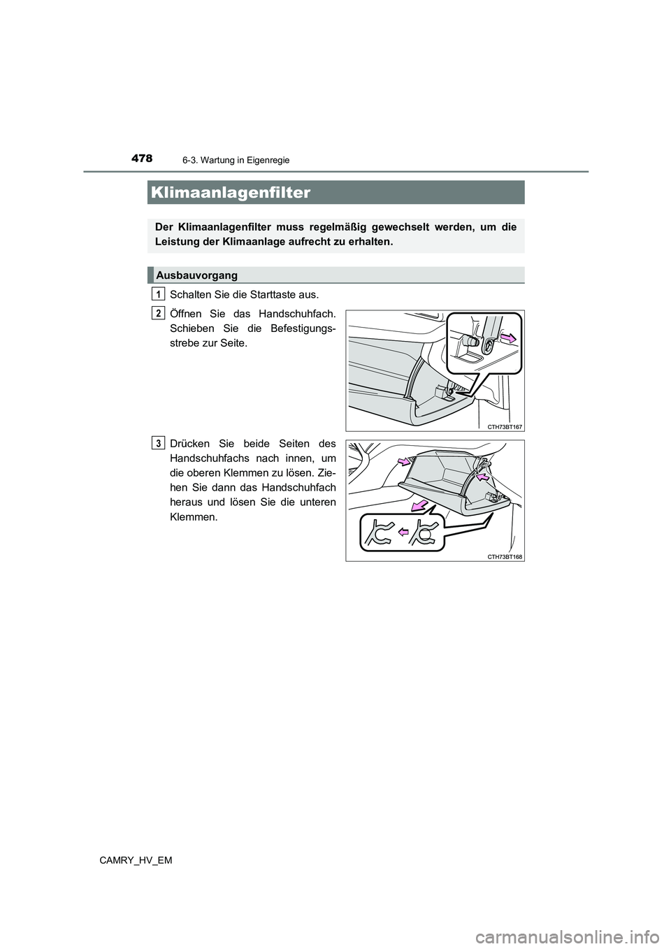 TOYOTA CAMRY 2023  Betriebsanleitungen (in German) 4786-3. Wartung in Eigenregie
CAMRY_HV_EM
Schalten Sie die Starttaste aus. 
Öffnen Sie das Handschuhfach. 
Schieben Sie die Befestigungs-
strebe zur Seite. 
Drücken Sie beide Seiten des 
Handschuhfa
