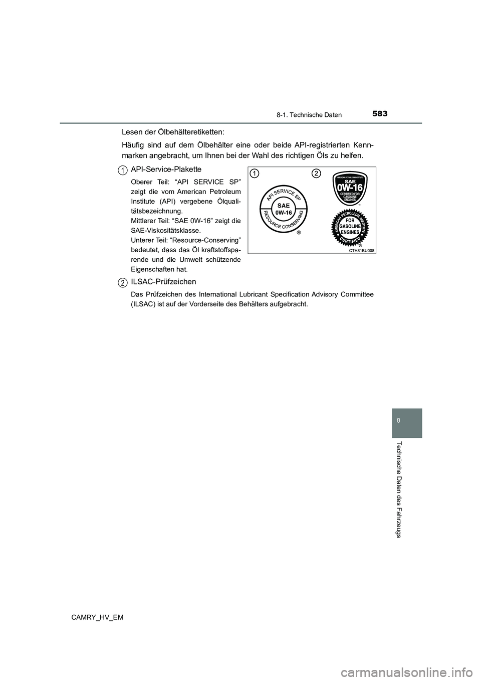 TOYOTA CAMRY 2023 Betriebsanleitungen (in German) 5838-1. Technische Daten
CAMRY_HV_EM
8
Technische Daten des Fahrzeugs
Lesen der Ölbehälteretiketten:
Häufig sind auf dem Ölbehälter eine oder beide API-registrierten Kenn-
marken angebracht, um TOYOTA CAMRY 2023 Betriebsanleitungen (in German) 5838-1. Technische Daten
CAMRY_HV_EM
8
Technische Daten des Fahrzeugs
Lesen der Ölbehälteretiketten:
Häufig sind auf dem Ölbehälter eine oder beide API-registrierten Kenn-
marken angebracht, um
