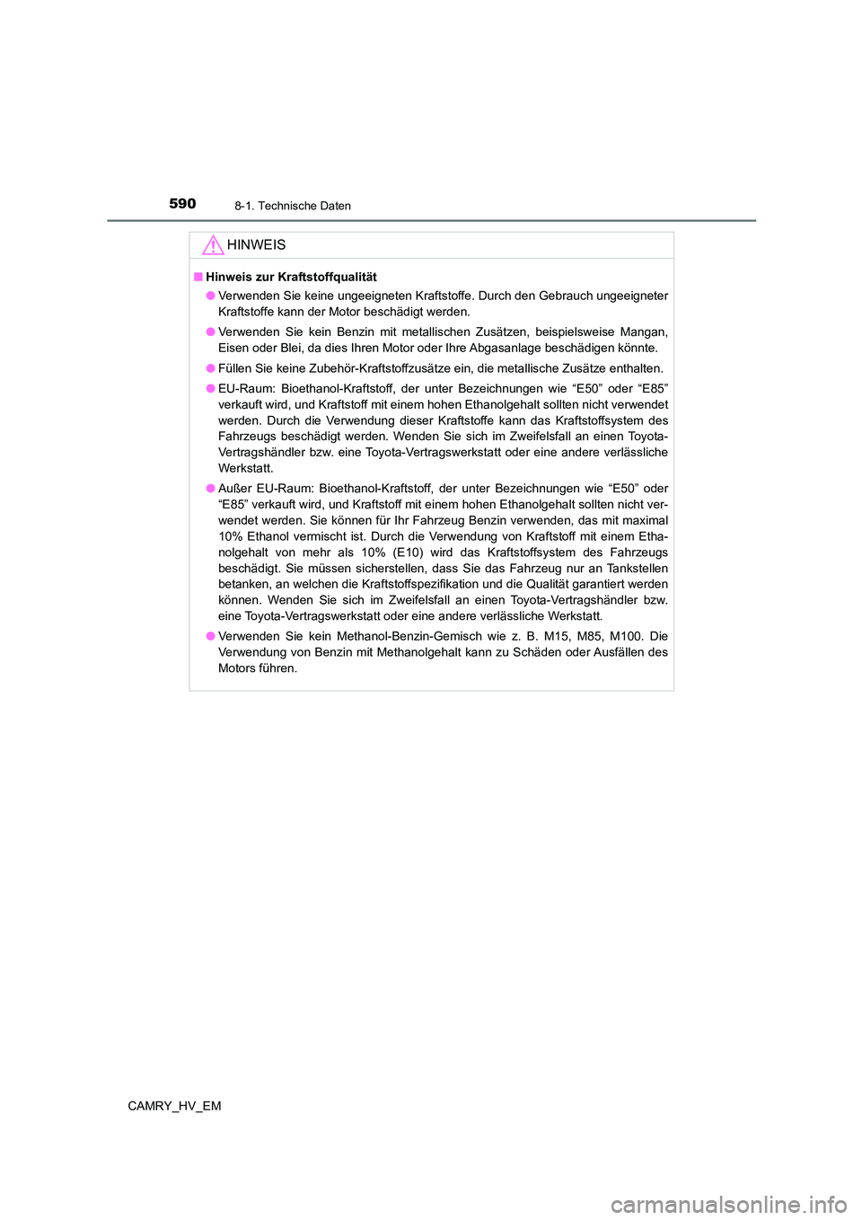 TOYOTA CAMRY 2023 Betriebsanleitungen (in German) 5908-1. Technische Daten
CAMRY_HV_EM
HINWEIS
■Hinweis zur Kraftstoffqualität
● Verwenden Sie keine ungeeigneten Kraftstoffe. Durch den Gebrauch ungeeigneter
Kraftstoffe kann der Motor beschädi TOYOTA CAMRY 2023 Betriebsanleitungen (in German) 5908-1. Technische Daten
CAMRY_HV_EM
HINWEIS
■Hinweis zur Kraftstoffqualität
● Verwenden Sie keine ungeeigneten Kraftstoffe. Durch den Gebrauch ungeeigneter
Kraftstoffe kann der Motor beschädi