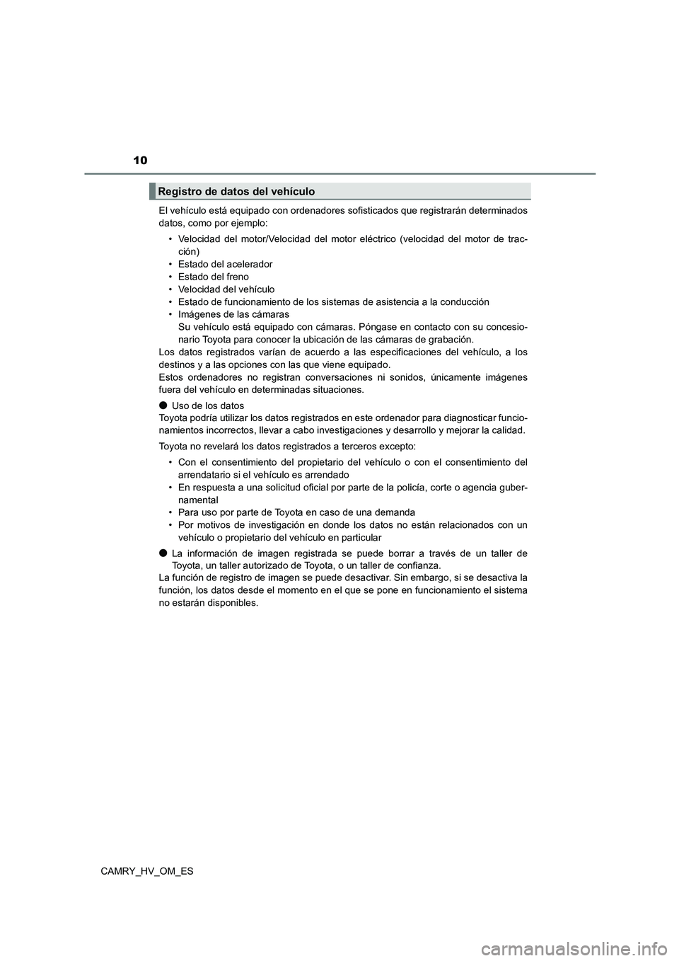 TOYOTA CAMRY 2023 Manual del propietario (in Spanish) 10
CAMRY_HV_OM_ES
El vehículo está equipado con ordenadores sofisticados que registrarán determinados
datos, como por ejemplo:
• Velocidad del motor/Velocidad del motor eléctrico (velocidad d TOYOTA CAMRY 2023 Manual del propietario (in Spanish) 10
CAMRY_HV_OM_ES
El vehículo está equipado con ordenadores sofisticados que registrarán determinados
datos, como por ejemplo:
• Velocidad del motor/Velocidad del motor eléctrico (velocidad d