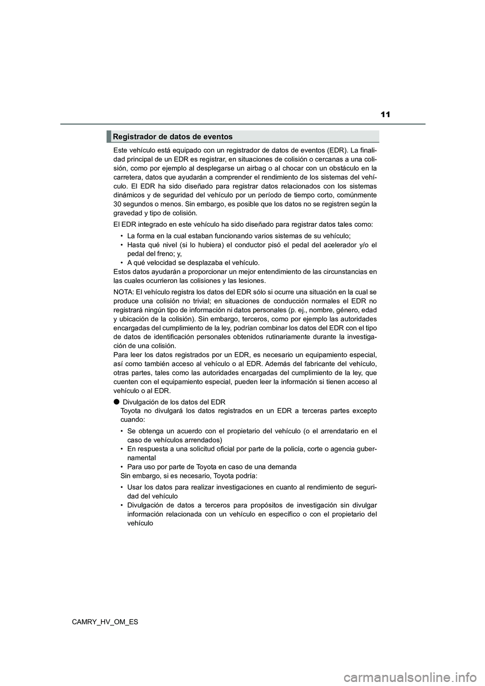 TOYOTA CAMRY 2023 Manual del propietario (in Spanish) 11
CAMRY_HV_OM_ES
Este vehículo está equipado con un registrador de datos de eventos (EDR). La finali-
dad principal de un EDR es registrar, en situaciones de colisión o cercanas a una coli-
sió TOYOTA CAMRY 2023 Manual del propietario (in Spanish) 11
CAMRY_HV_OM_ES
Este vehículo está equipado con un registrador de datos de eventos (EDR). La finali-
dad principal de un EDR es registrar, en situaciones de colisión o cercanas a una coli-
sió