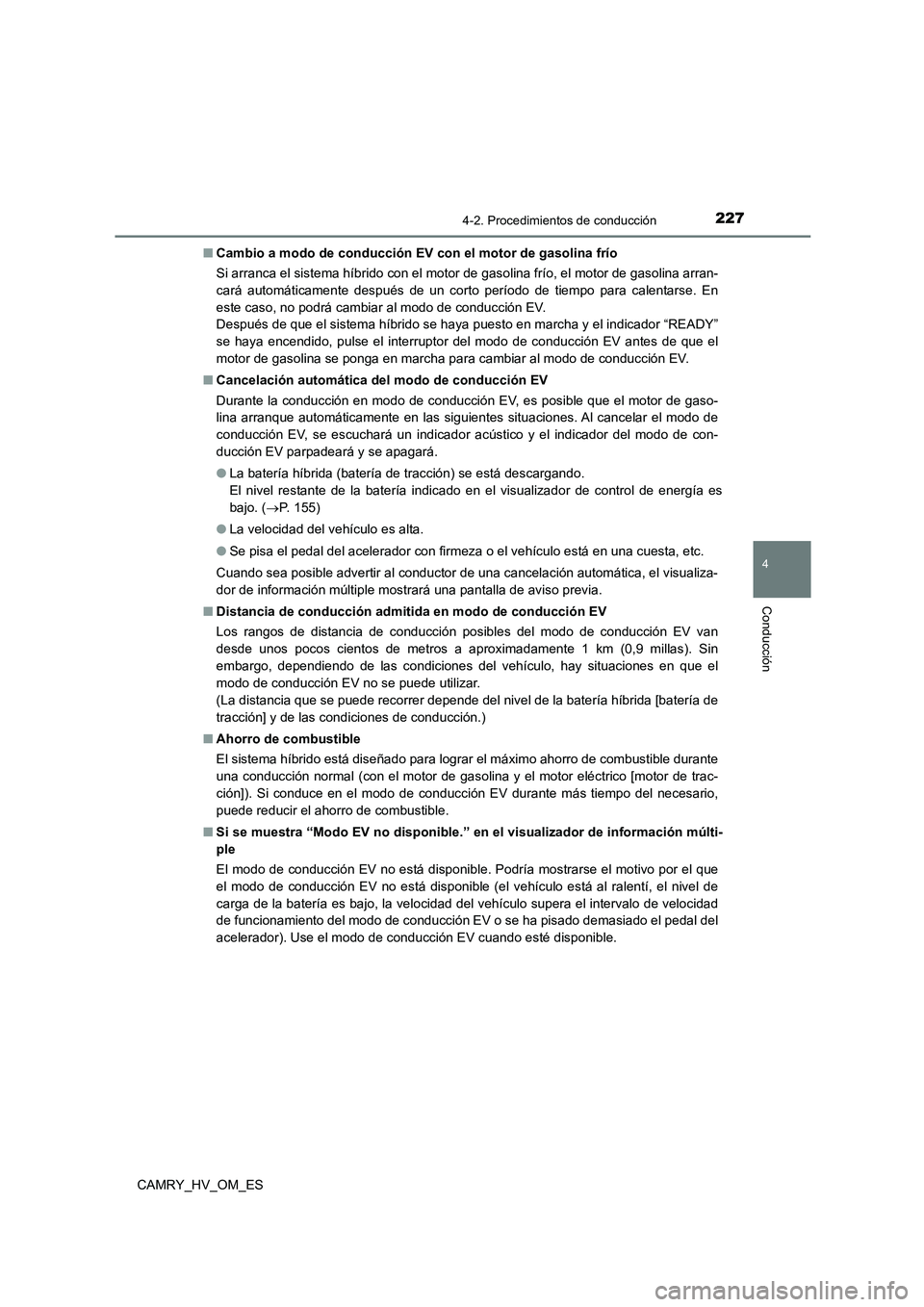 TOYOTA CAMRY 2023  Manual del propietario (in Spanish) 2274-2. Procedimientos de conducción
4
Conducción
CAMRY_HV_OM_ES 
■ Cambio a modo de conducción EV con el motor de gasolina frío 
Si arranca el sistema híbrido con el motor de gasolina frío, e