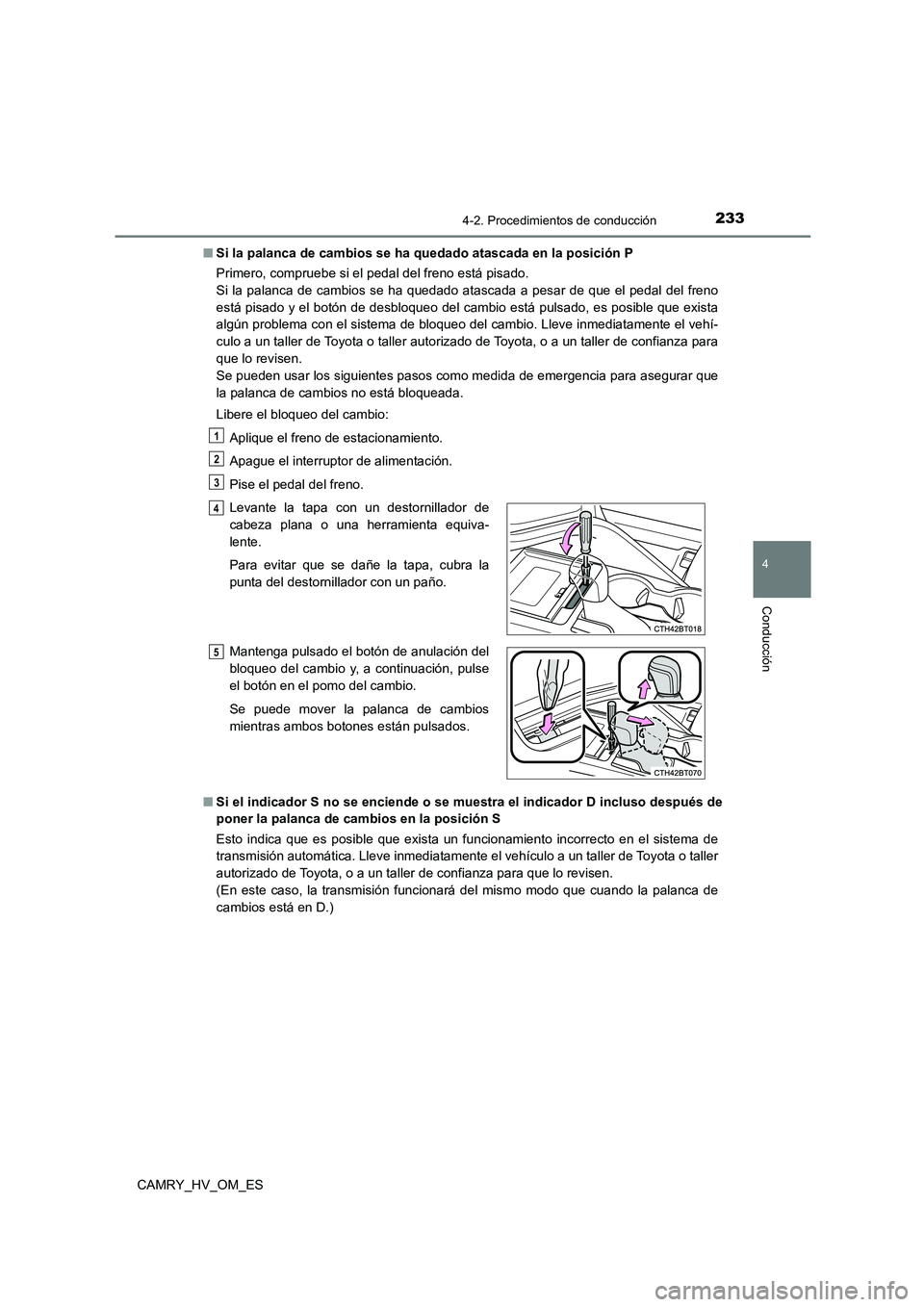 TOYOTA CAMRY 2023  Manual del propietario (in Spanish) 2334-2. Procedimientos de conducción
4
Conducción
CAMRY_HV_OM_ES 
■ Si la palanca de cambios se ha quedado atascada en la posición P 
Primero, compruebe si el pedal del freno está pisado.  
Si l