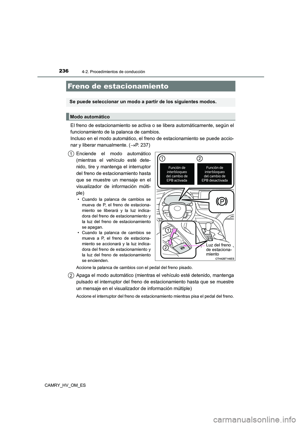 TOYOTA CAMRY 2023  Manual del propietario (in Spanish) 2364-2. Procedimientos de conducción
CAMRY_HV_OM_ES
El freno de estacionamiento se activa o se libera automáticamente, según el 
funcionamiento de la palanca de cambios. 
Incluso en el modo automá