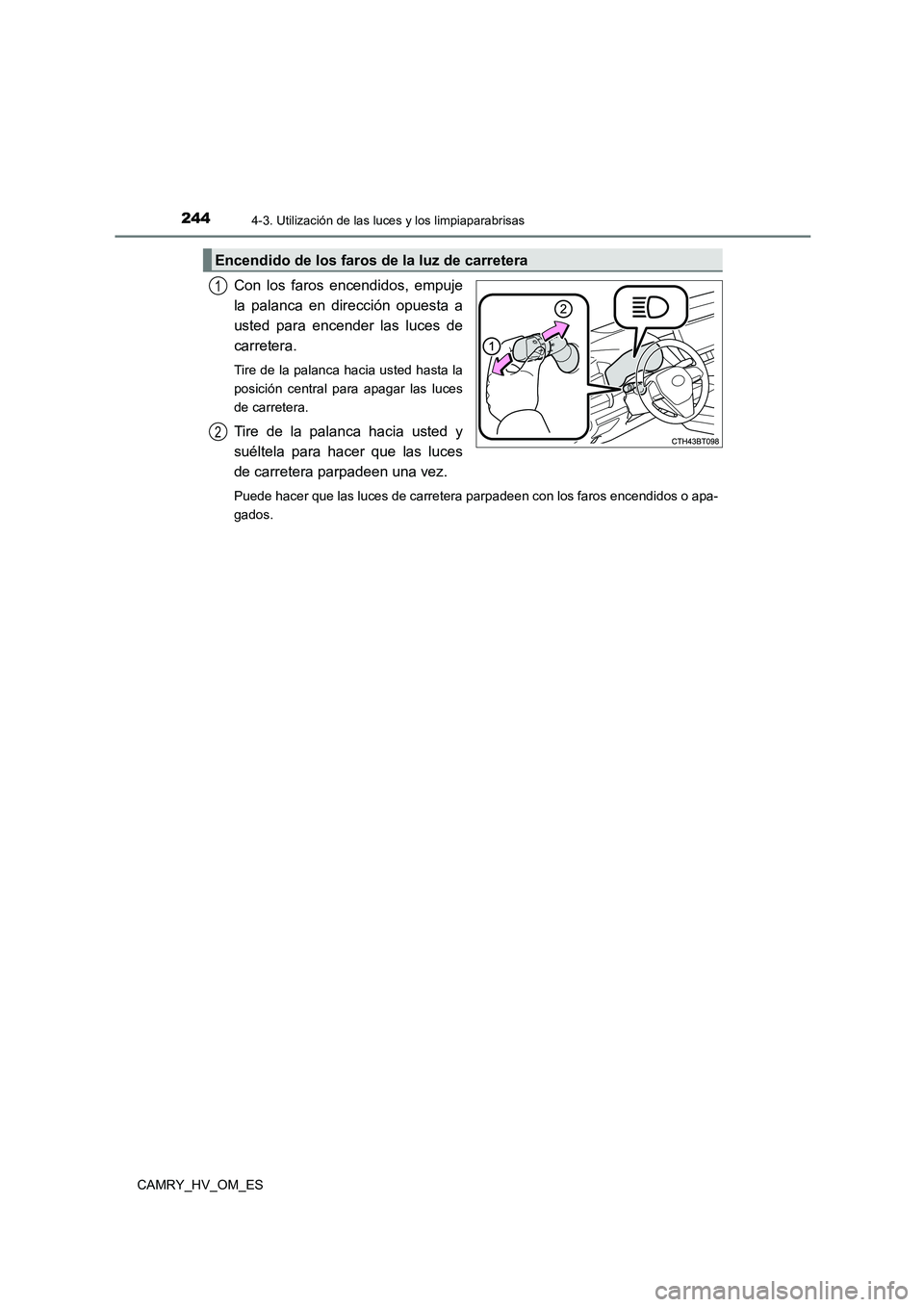 TOYOTA CAMRY 2023  Manual del propietario (in Spanish) 2444-3. Utilización de las luces y los limpiaparabrisas
CAMRY_HV_OM_ES
Con los faros encendidos, empuje 
la palanca en dirección opuesta a 
usted para encender las luces de 
carretera. 
Tire de la p