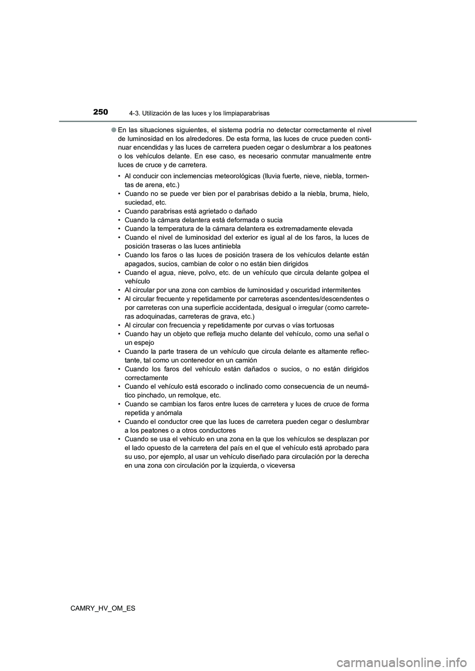 TOYOTA CAMRY 2023  Manual del propietario (in Spanish) 2504-3. Utilización de las luces y los limpiaparabrisas
CAMRY_HV_OM_ES 
● En las situaciones siguientes, el sistema podría no detectar correctamente el nivel 
de luminosidad en los alrededores. De