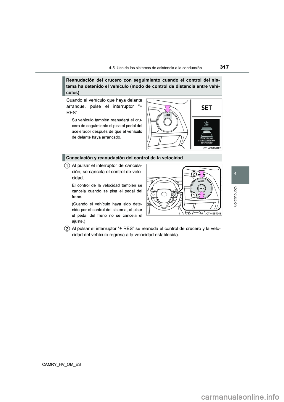 TOYOTA CAMRY 2023  Manual del propietario (in Spanish) 3174-5. Uso de los sistemas de asistencia a la conducción
4
Conducción
CAMRY_HV_OM_ES
Cuando el vehículo que haya delante 
arranque, pulse el interruptor “+
RES”.
Su vehículo también reanudar