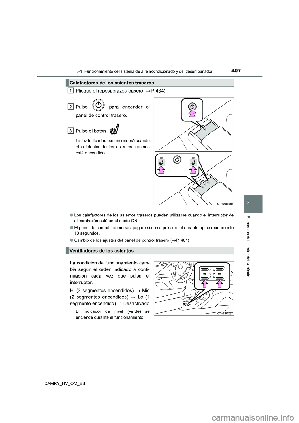 TOYOTA CAMRY 2023 Manual del propietario (in Spanish) 4075-1. Funcionamiento del sistema de aire acondicionado y del desempañador
5
Elementos del interior del vehículo
CAMRY_HV_OM_ES
Pliegue el reposabrazos trasero (P. 434)
Pulse para encender el TOYOTA CAMRY 2023 Manual del propietario (in Spanish) 4075-1. Funcionamiento del sistema de aire acondicionado y del desempañador
5
Elementos del interior del vehículo
CAMRY_HV_OM_ES
Pliegue el reposabrazos trasero (P. 434)
Pulse para encender el