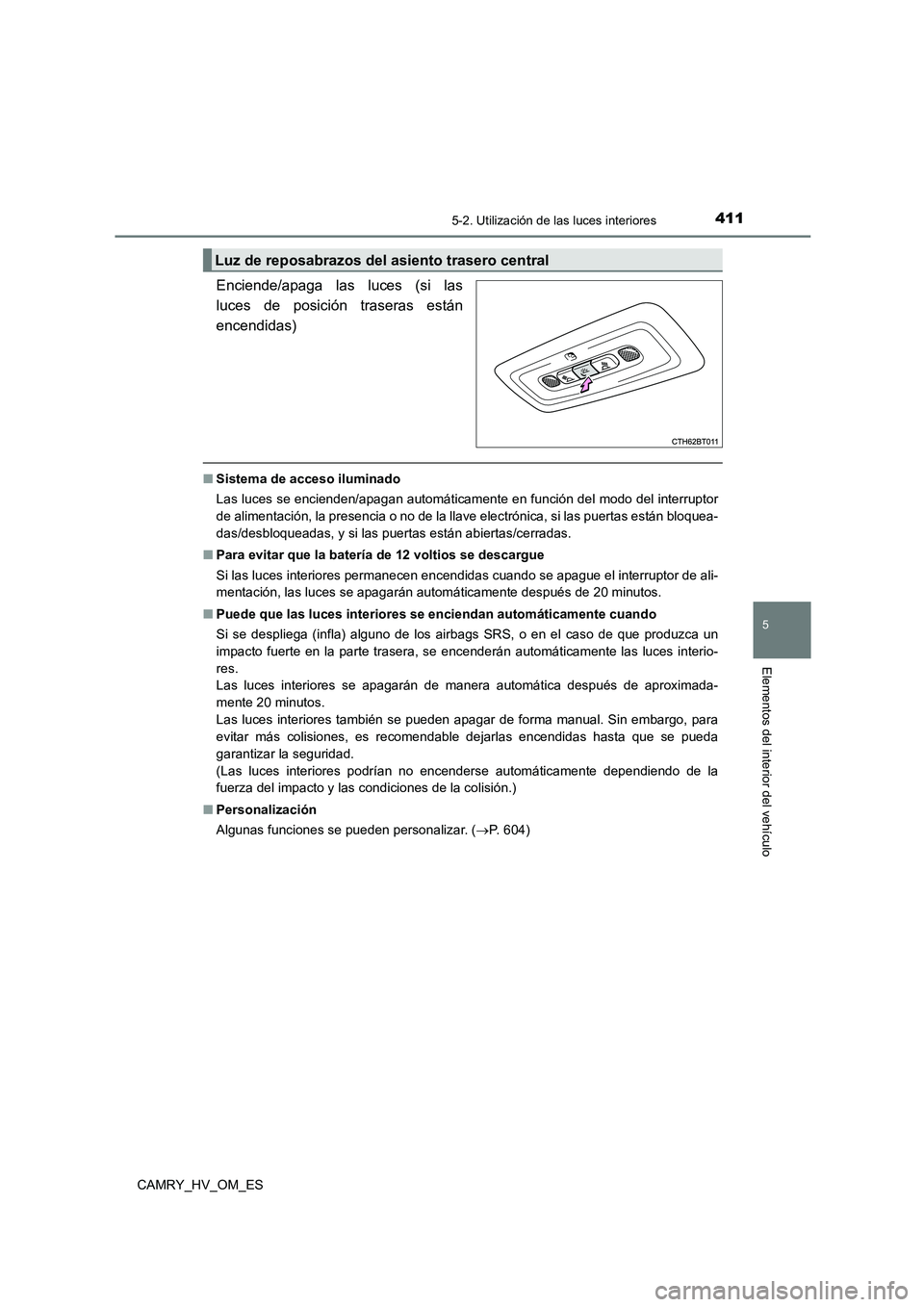 TOYOTA CAMRY 2023 Manual del propietario (in Spanish) 4115-2. Utilización de las luces interiores
5
Elementos del interior del vehículo
CAMRY_HV_OM_ES
Enciende/apaga las luces (si las
luces de posición traseras están
encendidas)
■ Sistema de acce TOYOTA CAMRY 2023 Manual del propietario (in Spanish) 4115-2. Utilización de las luces interiores
5
Elementos del interior del vehículo
CAMRY_HV_OM_ES
Enciende/apaga las luces (si las
luces de posición traseras están
encendidas)
■ Sistema de acce
