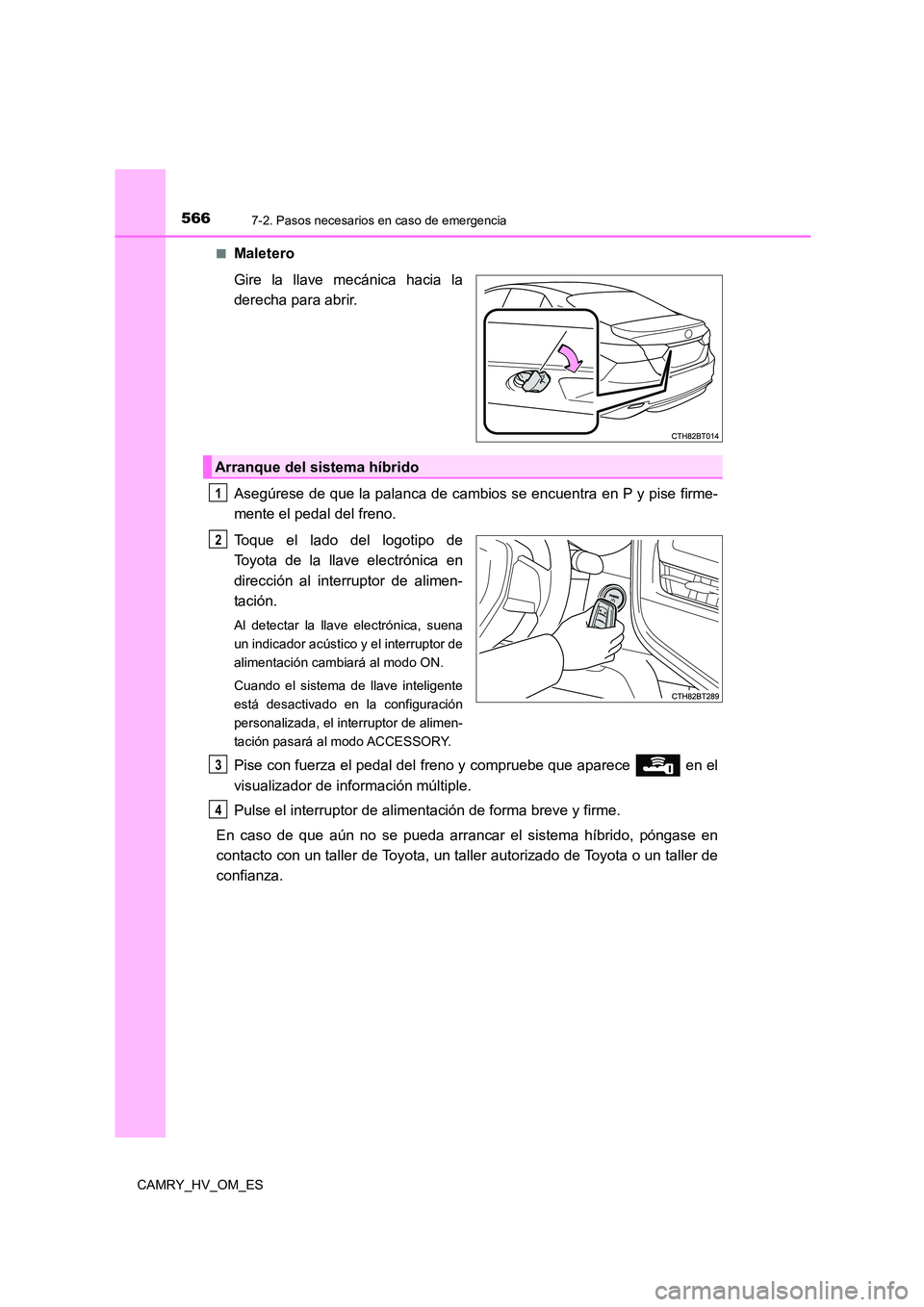 TOYOTA CAMRY 2023  Manual del propietario (in Spanish) 5667-2. Pasos necesarios en caso de emergencia
CAMRY_HV_OM_ES 
■Maletero 
Gire la llave mecánica hacia la 
derecha para abrir. 
Asegúrese de que la palanca de cambios se encuentra en P y pise firm