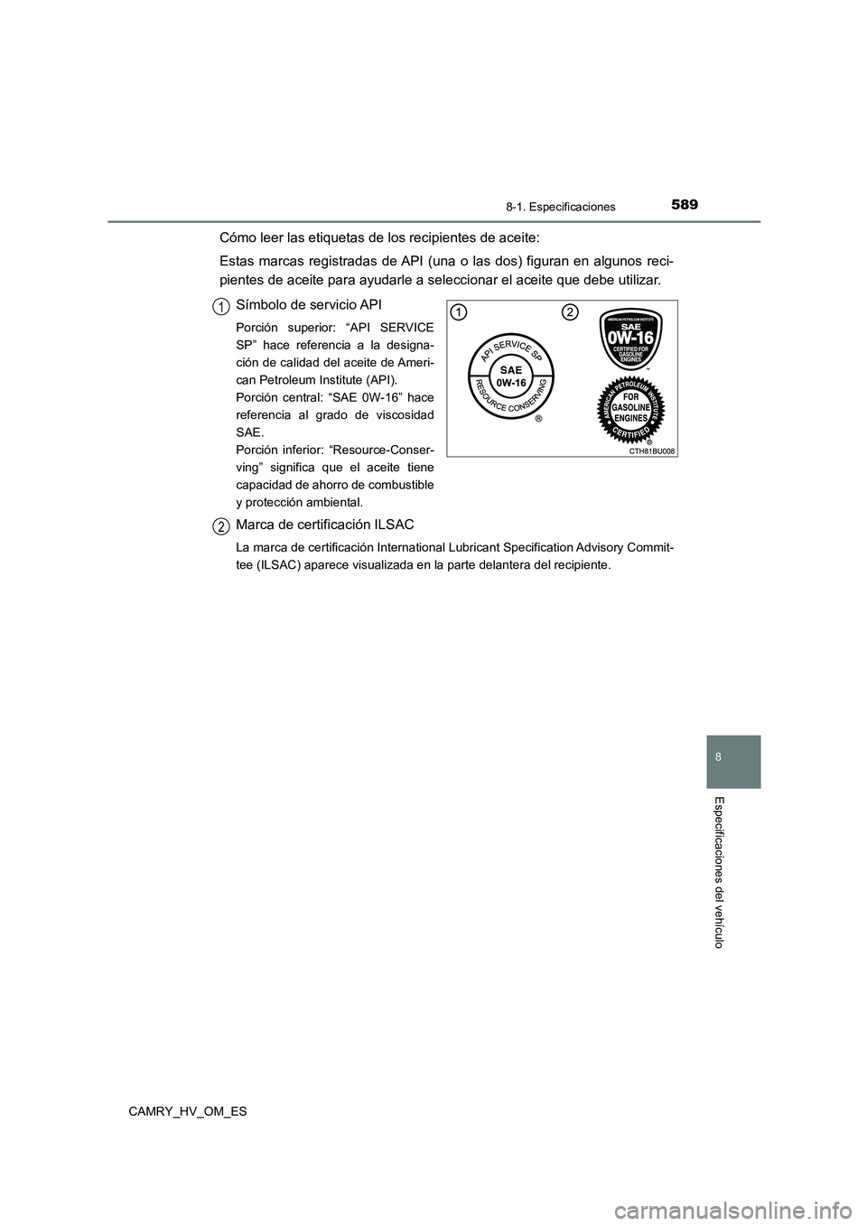 TOYOTA CAMRY 2023  Manual del propietario (in Spanish) 589
8
8-1. Especificaciones
Especificaciones del vehículo
CAMRY_HV_OM_ES
Cómo leer las etiquetas de los recipientes de aceite: 
Estas marcas registradas de API (una o las dos) figuran en algunos rec