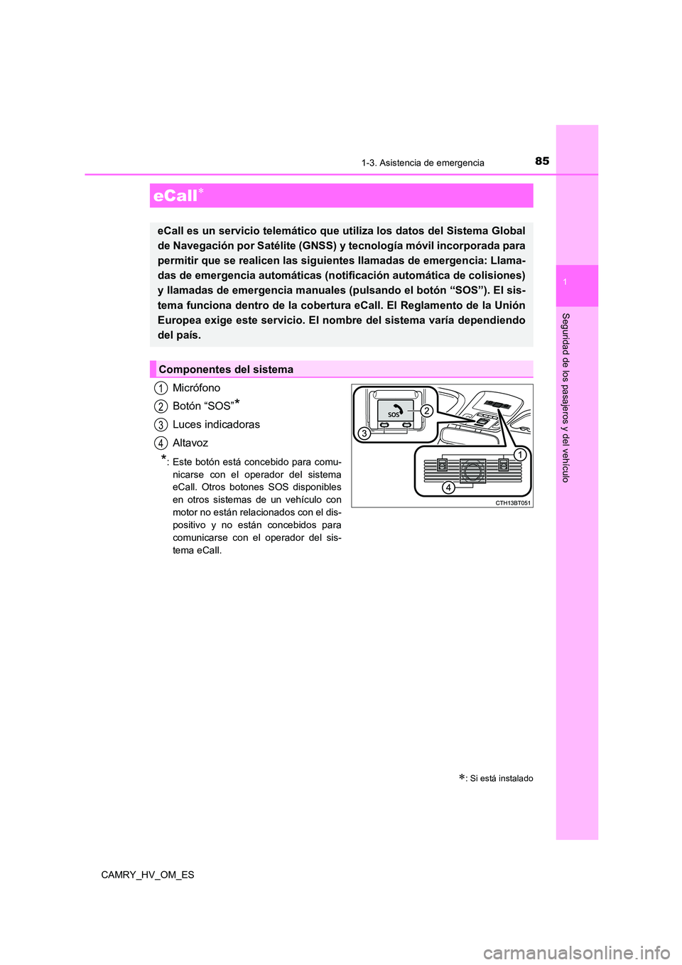 TOYOTA CAMRY 2023  Manual del propietario (in Spanish) 85
1
Seguridad de los pasajeros y del vehículo
CAMRY_HV_OM_ES
1-3. Asistencia de emergencia
Micrófono 
Botón “SOS”*
Luces indicadoras 
Altavoz
*: Este botón está concebido para comu- 
nicarse