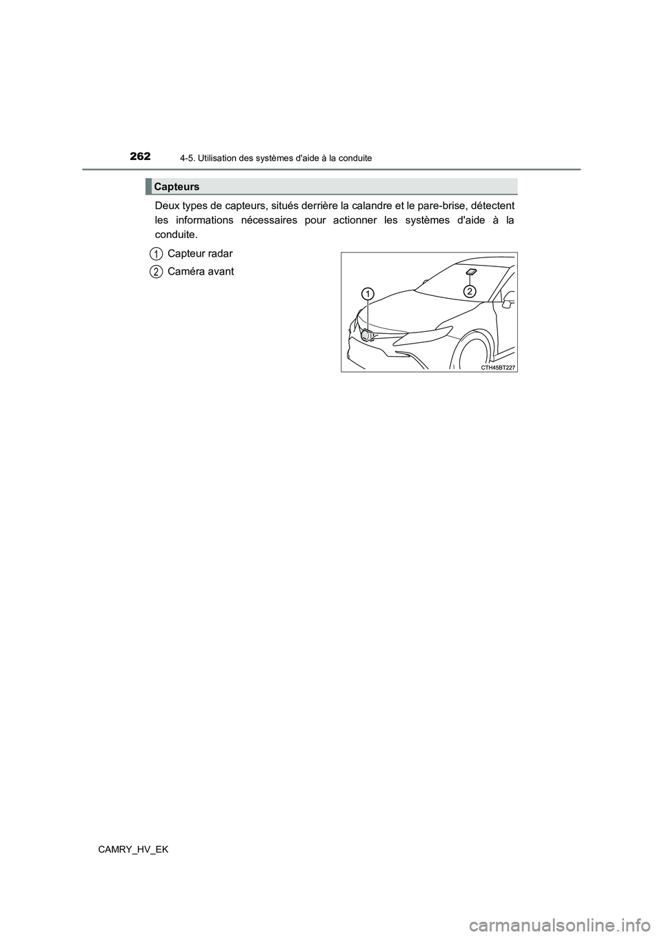TOYOTA CAMRY 2023  Manuel du propriétaire (in French) 2624-5. Utilisation des systèmes daide à la conduite
CAMRY_HV_EK
Deux types de capteurs, situés derrière la calandre et le pare-brise, détectent 
les informations nécessaires pour actionner les