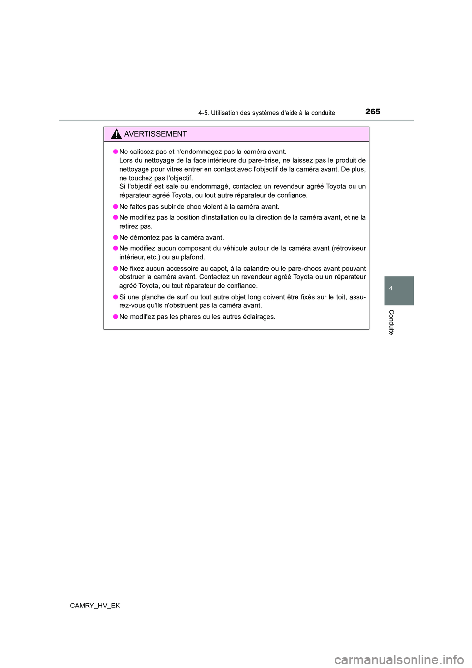 TOYOTA CAMRY 2023  Manuel du propriétaire (in French) 2654-5. Utilisation des systèmes daide à la conduite
4
Conduite
CAMRY_HV_EK
AVERTISSEMENT
●Ne salissez pas et nendommagez pas la caméra avant.  
Lors du nettoyage de la face intérieure du pare