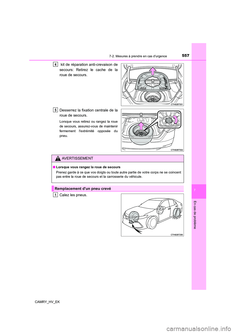 TOYOTA CAMRY 2023  Manuel du propriétaire (in French) 5577-2. Mesures à prendre en cas durgence
7
En cas de problème
CAMRY_HV_EK
 kit de réparation anti-crevaison de 
secours: Retirez le cache de la
roue de secours. 
Desserrez la fixation centrale de