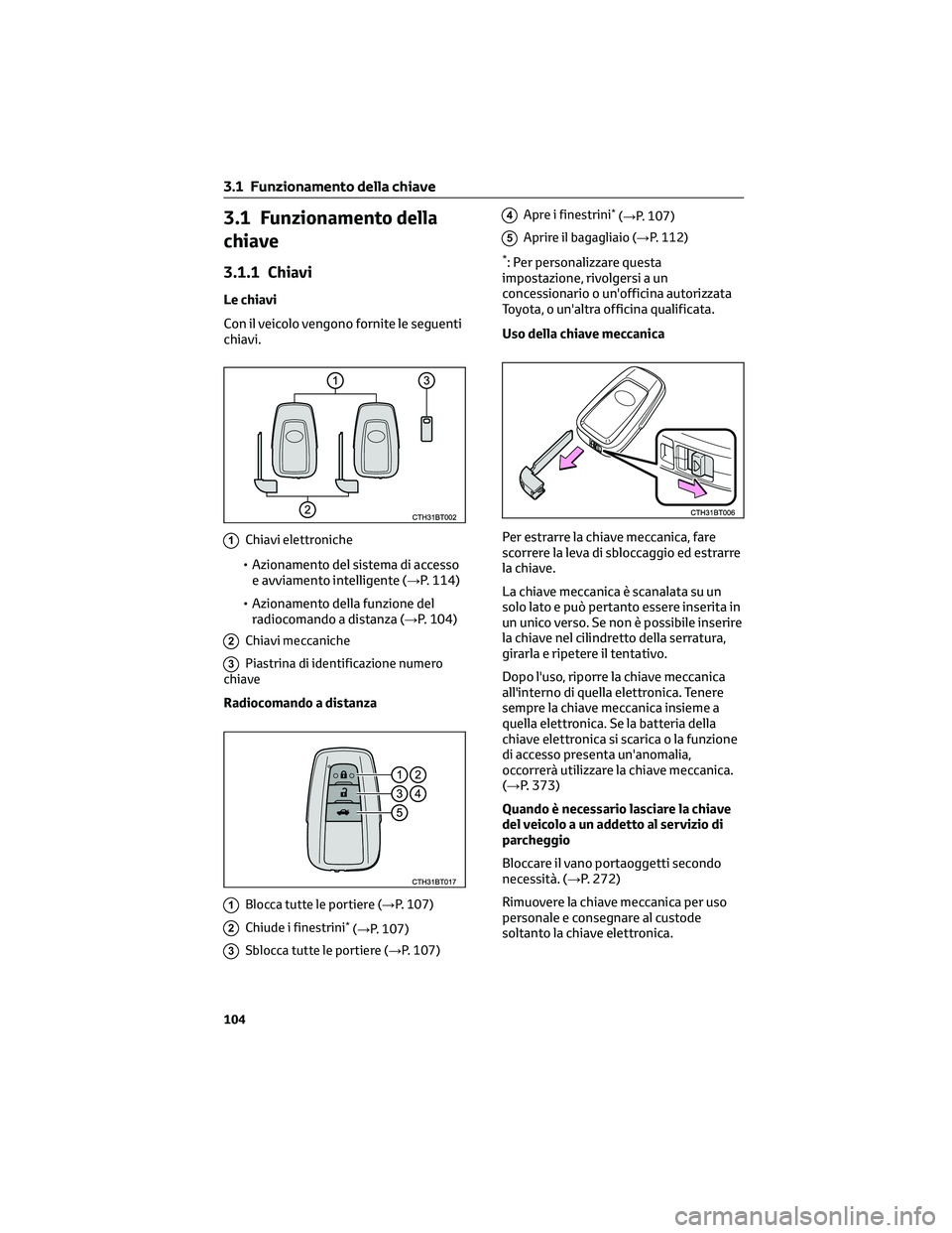 TOYOTA CAMRY 2023 Manuale duso (in Italian) 3.1 Funzionamento della
chiave
3.1.1 Chiavi
Le chiavi
Con il veicolo vengono fornite le seguenti
chiavi.
1Chiavi elettroniche
• Azionamento del sistema di accesso
e avviamento intelligente (→P. 11 TOYOTA CAMRY 2023 Manuale duso (in Italian) 3.1 Funzionamento della
chiave
3.1.1 Chiavi
Le chiavi
Con il veicolo vengono fornite le seguenti
chiavi.
1Chiavi elettroniche
• Azionamento del sistema di accesso
e avviamento intelligente (→P. 11
