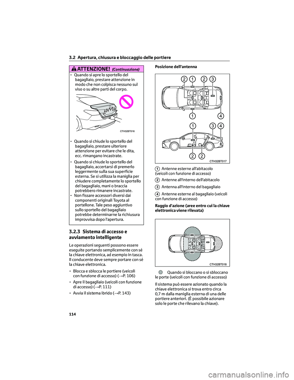 TOYOTA CAMRY 2023  Manuale duso (in Italian) ATTENZIONE!(Continuazione)
• Quando si apre lo sportello del
bagagliaio, prestare attenzione in
modo che non colpisca nessuno sul
viso o su altre parti del corpo.
• Quando si chiude lo sportello d